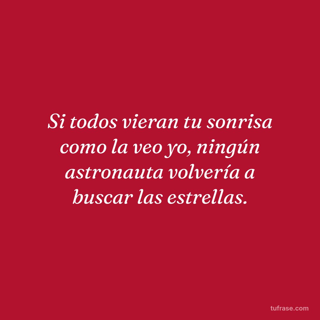 Si todos vieran tu sonrisa como la veo yo, ningún astronauta volvería a buscar las estrellas.