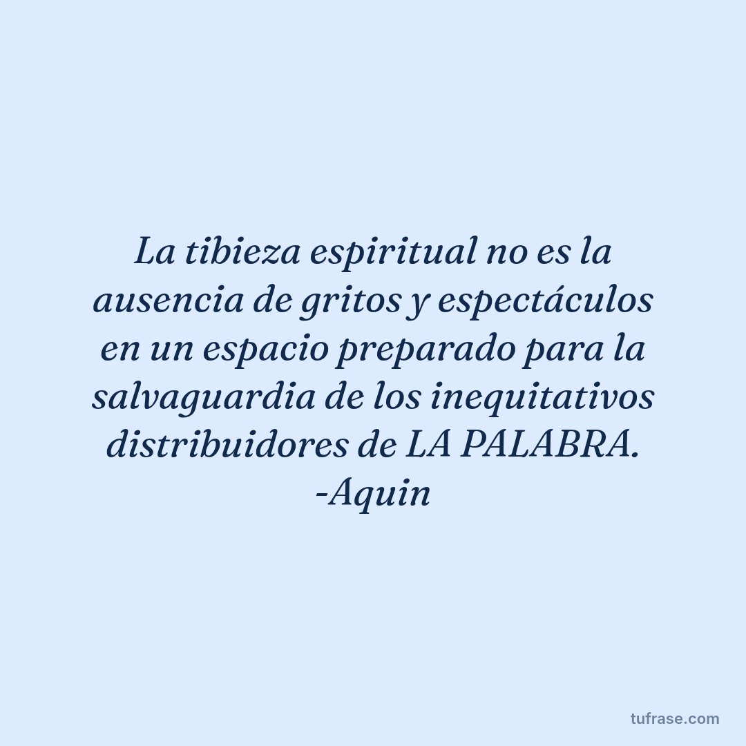 La tibieza espiritual no es la ausencia de gritos y espectáculos en un espacio preparado para la salvaguardia de los inequitativos distribuidores de LA PALABRA. -Aquin