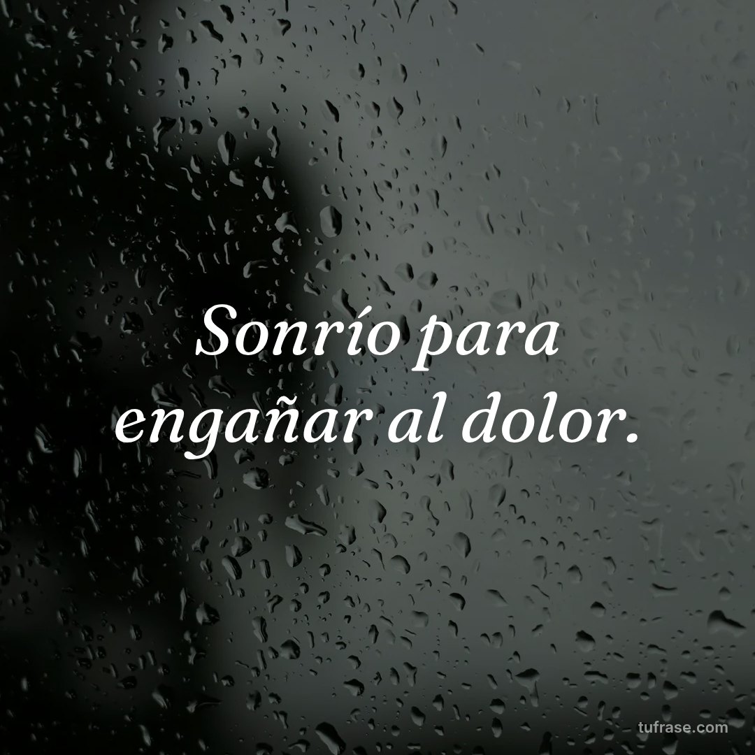 Sonrío para engañar al dolor.