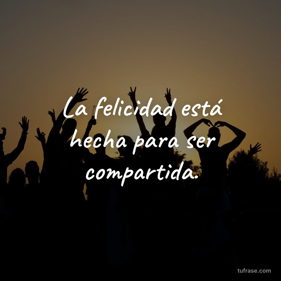 La felicidad está hecha para ser compartida.