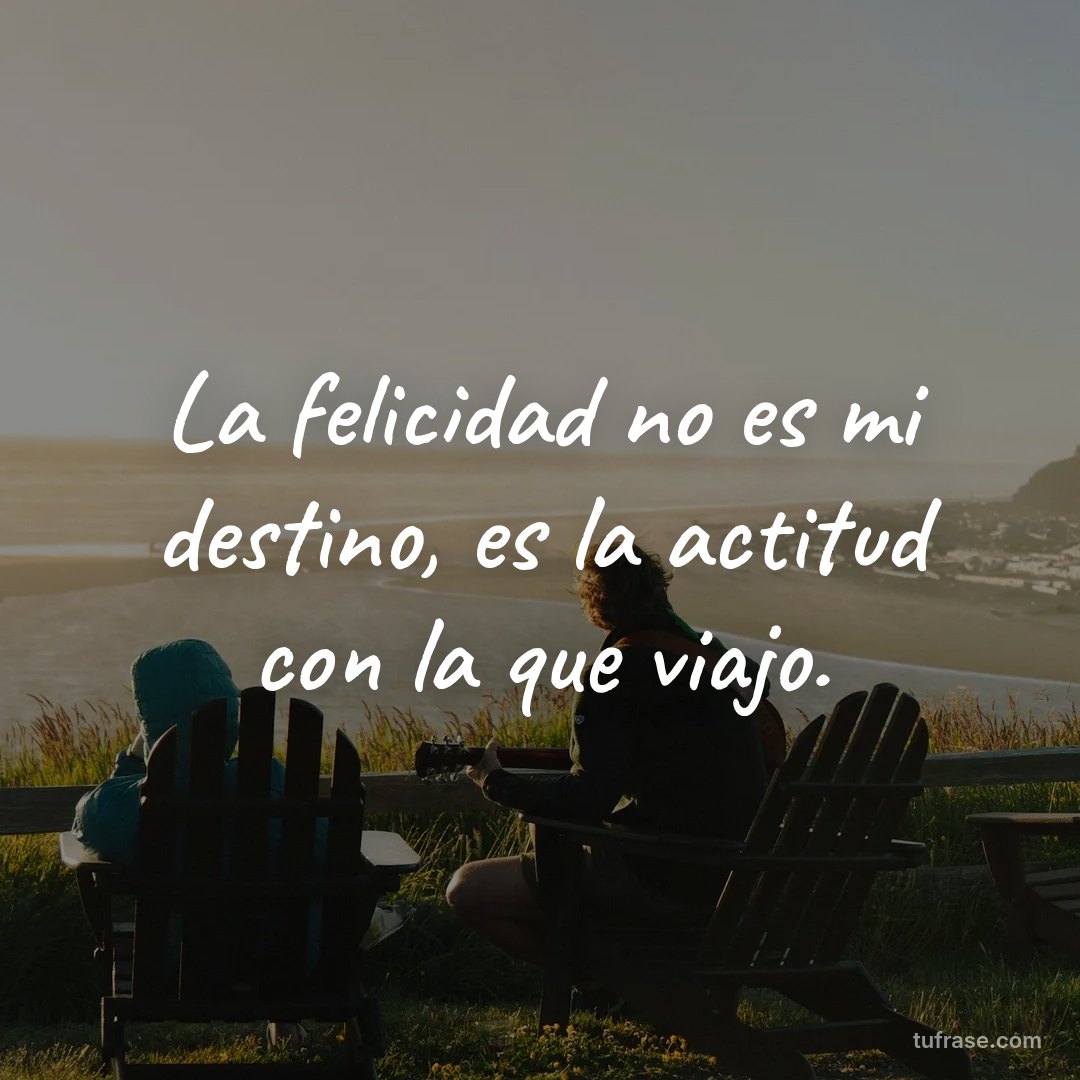La felicidad no es mi destino, es la actitud con la que viajo.