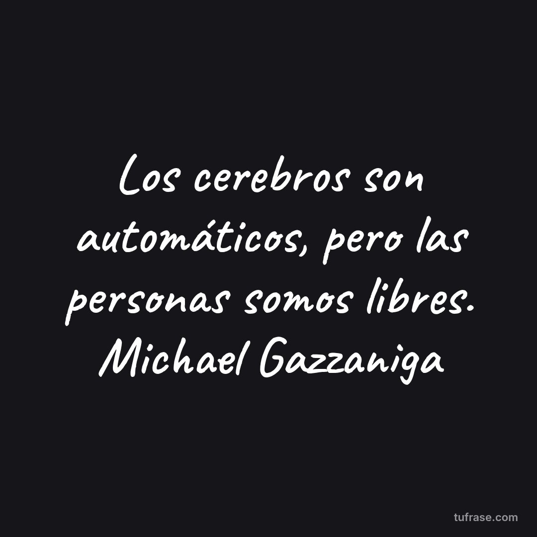 Los cerebros son automáticos, pero las personas somos libres. Michael Gazzaniga