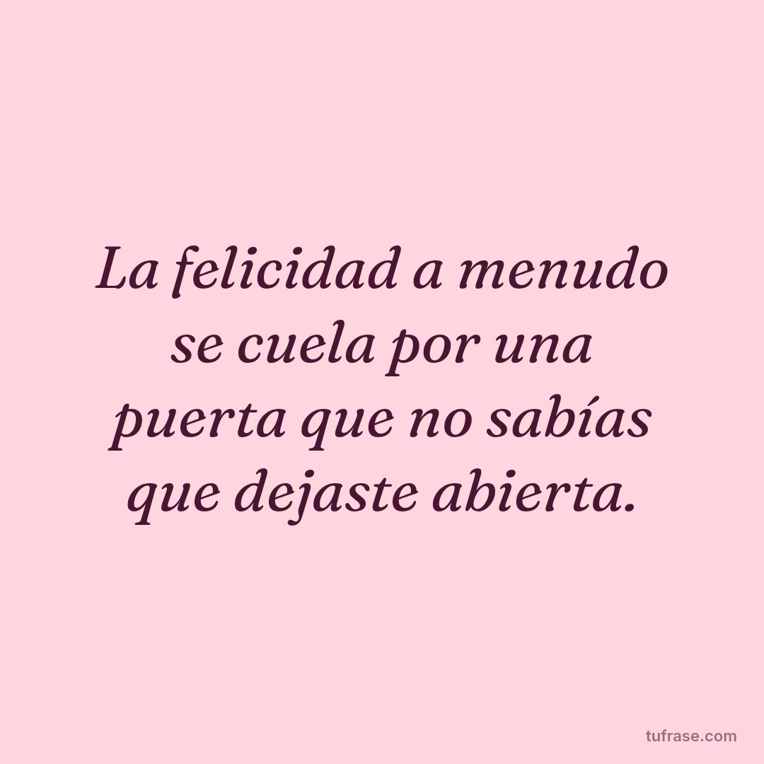 La felicidad a menudo se cuela por una puerta que no sabías que dejaste abierta.