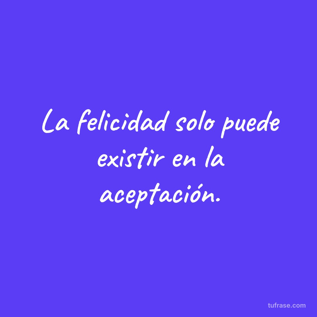 La felicidad solo puede existir en la aceptación.