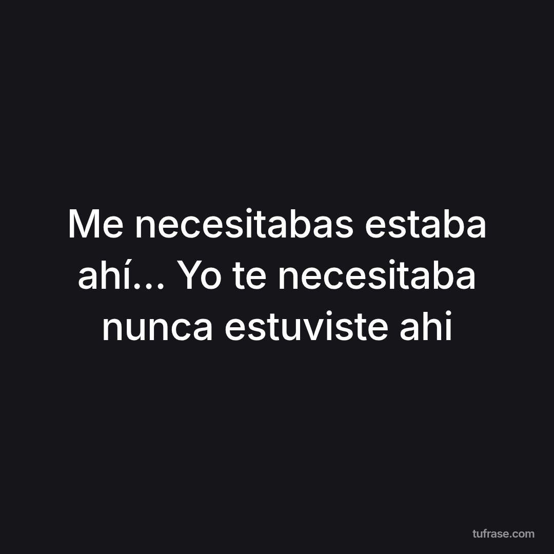 Me necesitabas estaba ahí… Yo te necesitaba nunca estuviste ahi