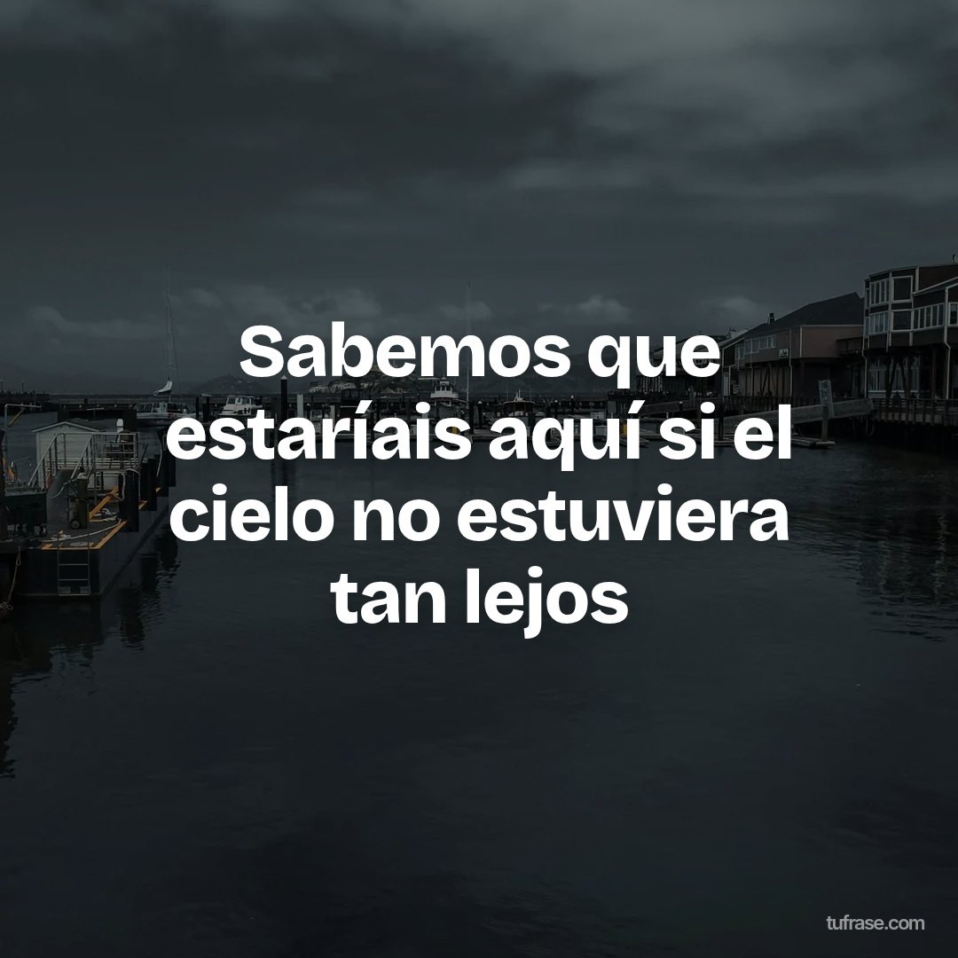 Sabemos que estaríais aquí si el cielo no estuviera tan lejos