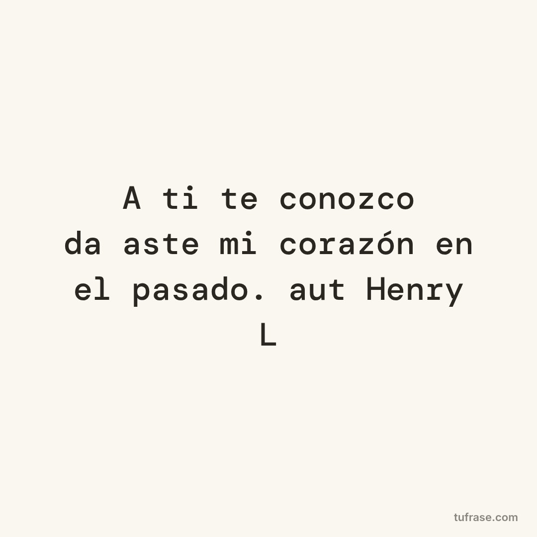 A ti te conozco dañaste mi corazón en el pasado. aut Henry L