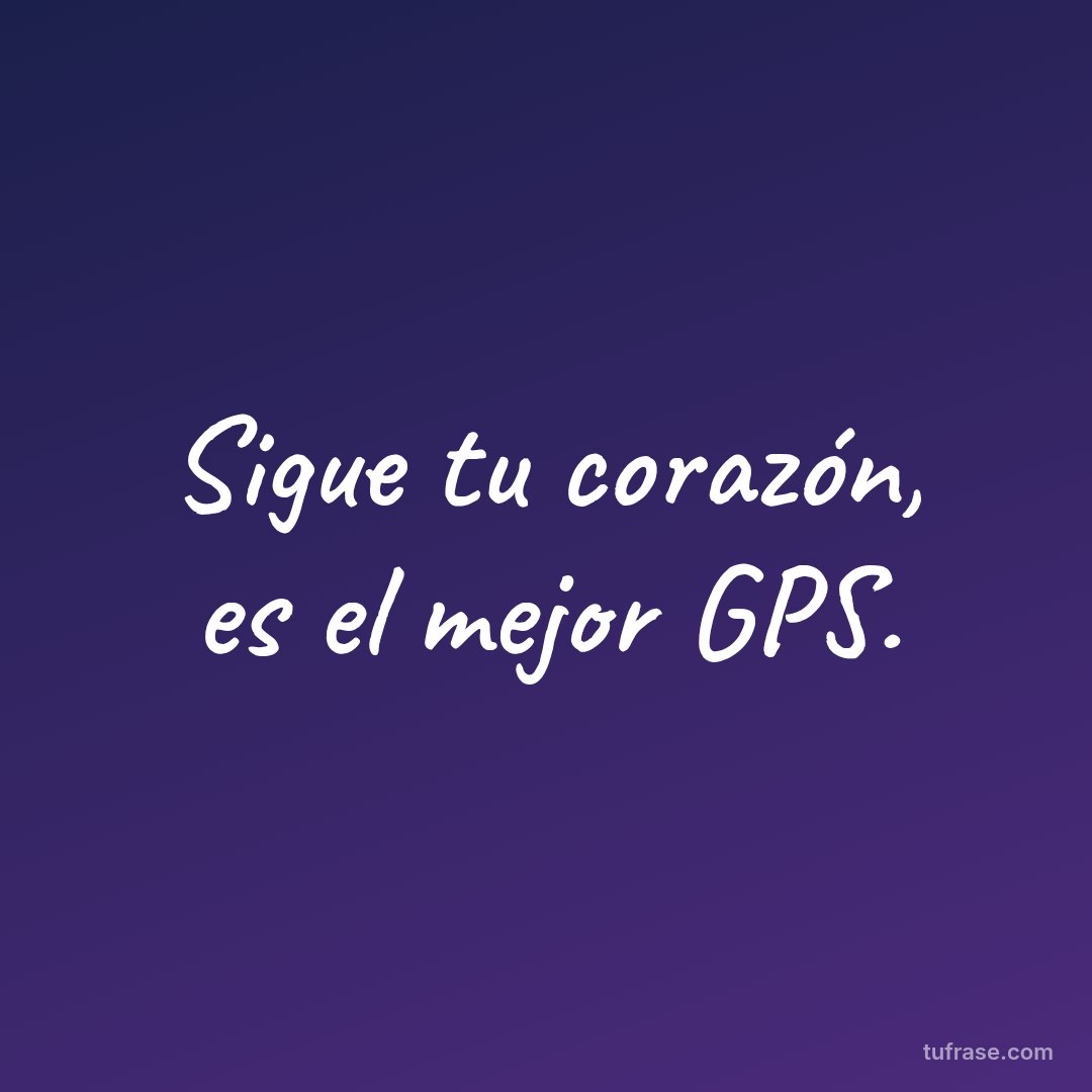 Sigue tu corazón, es el mejor GPS.