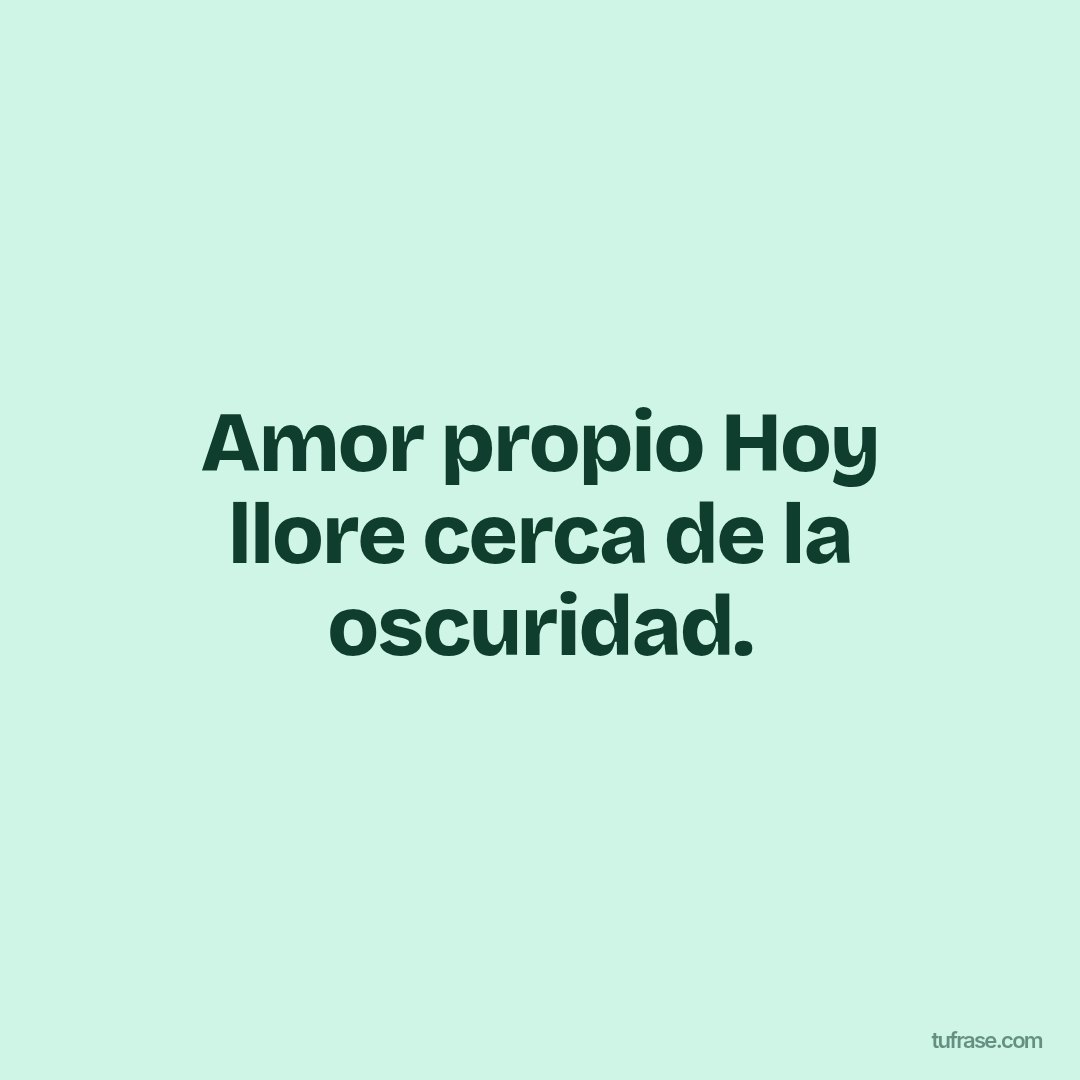 Amor propio Hoy llore cerca de la oscuridad.