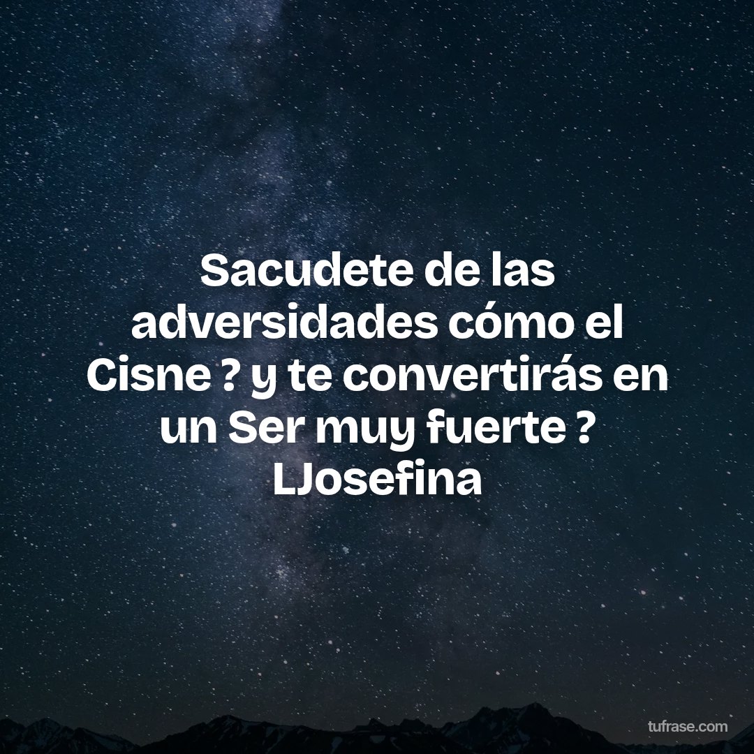 Sacudete de las adversidades cómo el Cisne ? y te convertirás en un Ser muy fuerte ? LJosefina