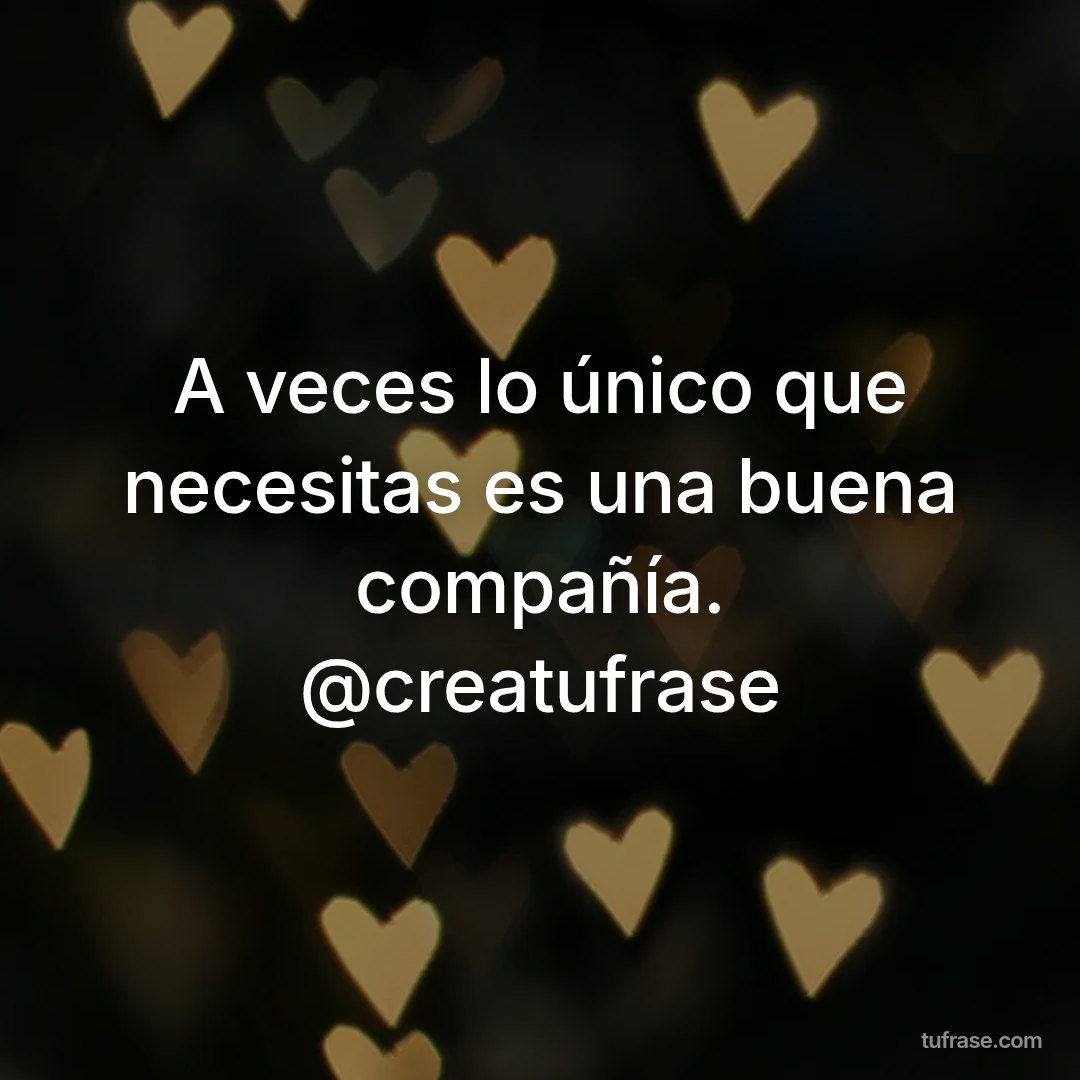A veces lo único que necesitas es una buena compañía. @creatufrase