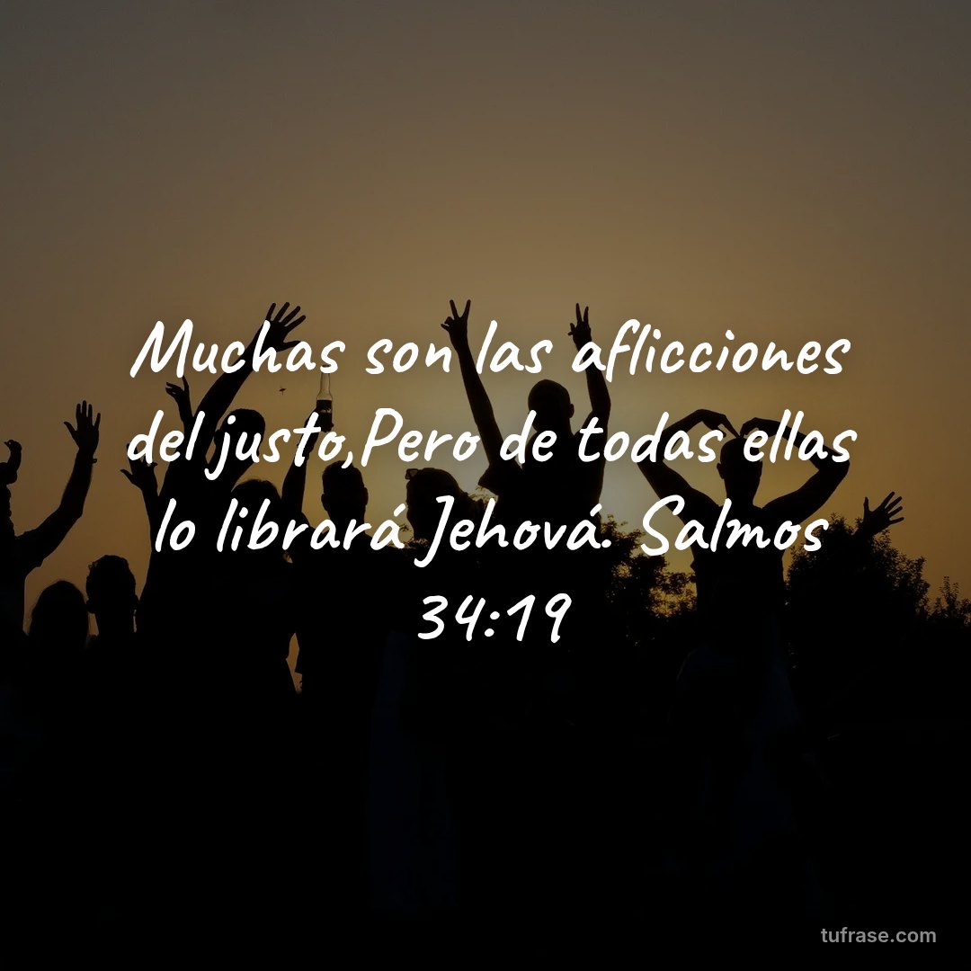 Muchas son las aflicciones del justo,Pero de todas ellas lo librará Jehová. Salmos 34:19