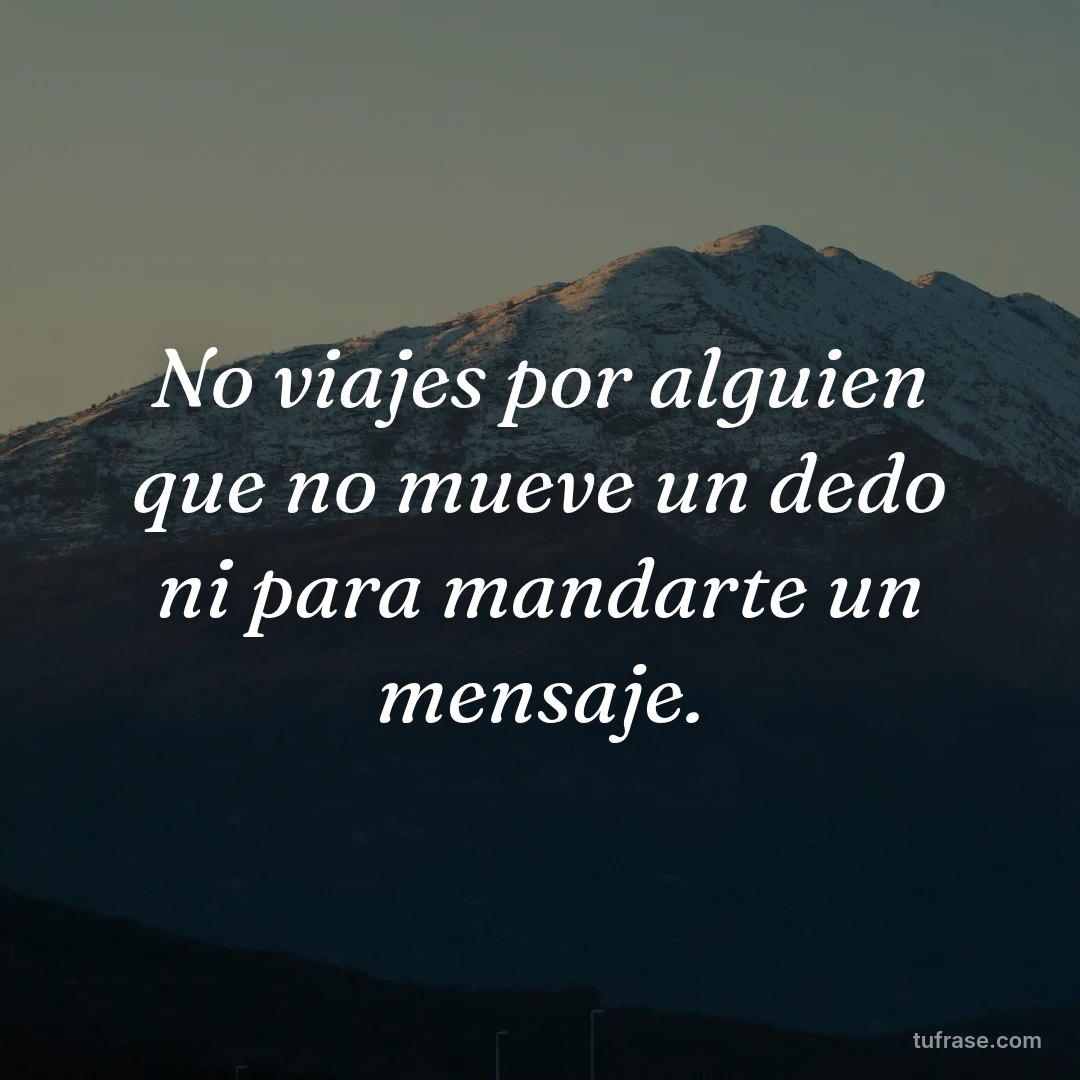 No viajes por alguien que no mueve un dedo ni para mandarte un mensaje.