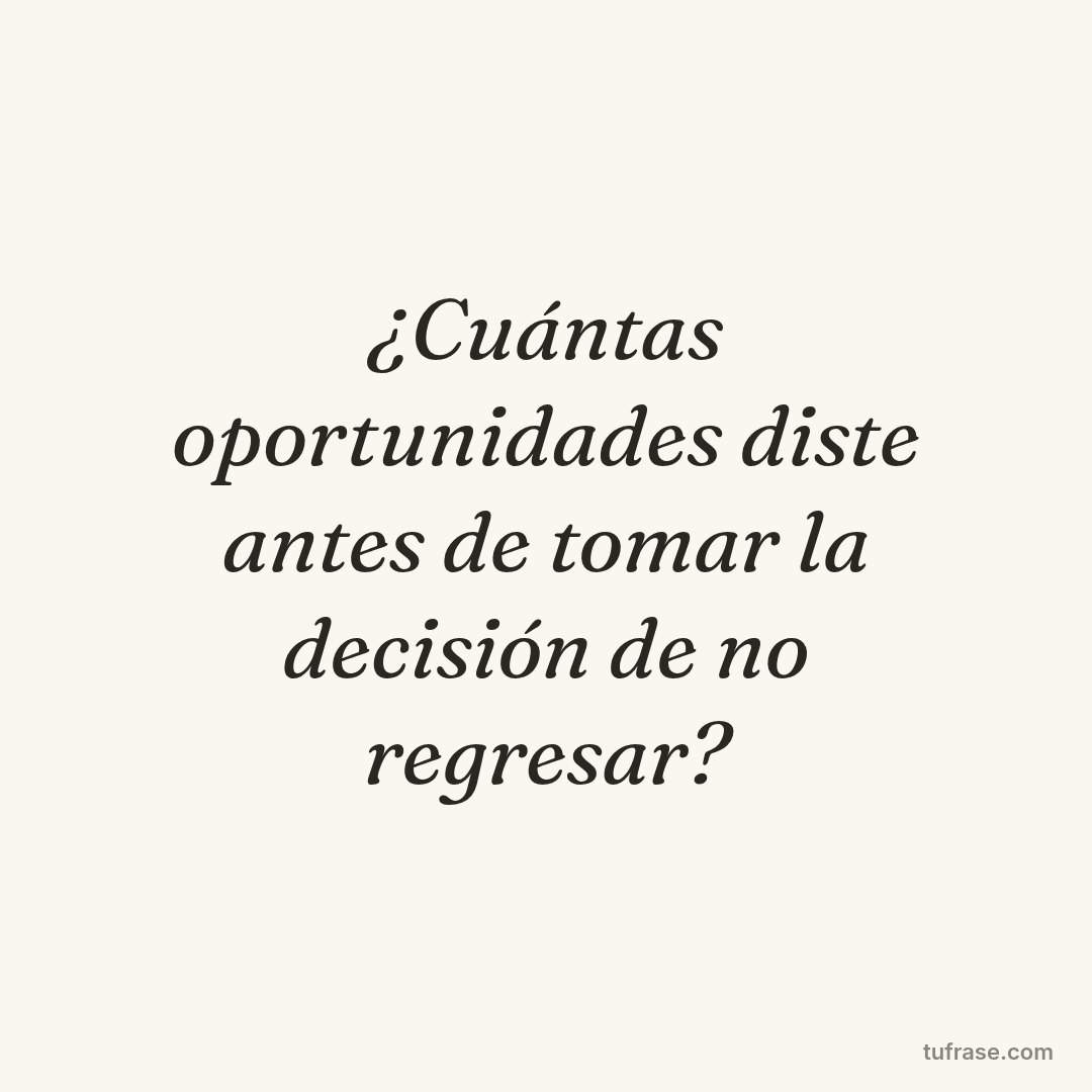 ¿Cuántas oportunidades diste antes de tomar la decisión de no regresar?