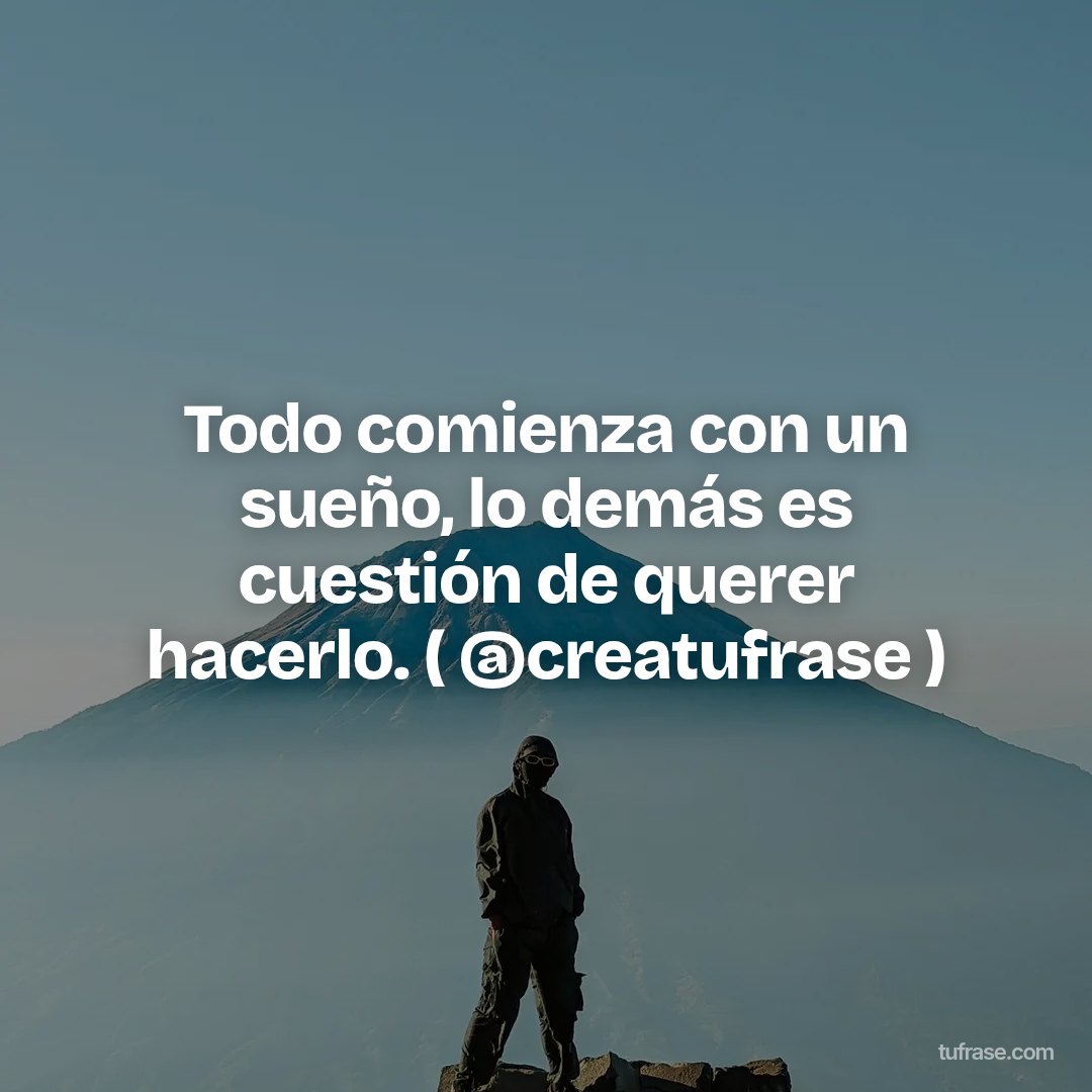 Todo comienza con un sueño, lo demás es cuestión de querer hacerlo. ( @creatufrase )