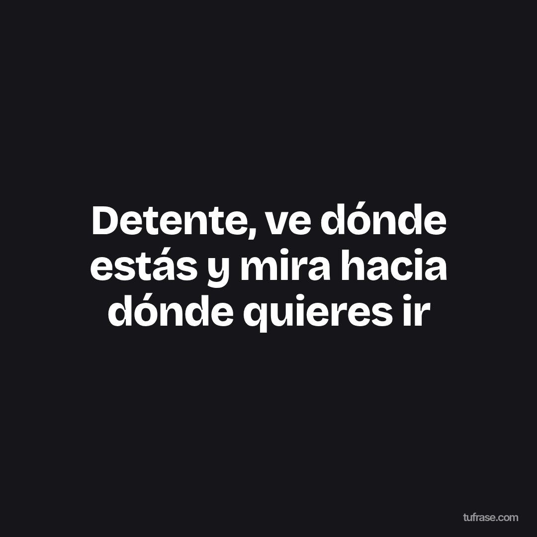 Detente, ve dónde estás y mira hacia dónde quieres ir