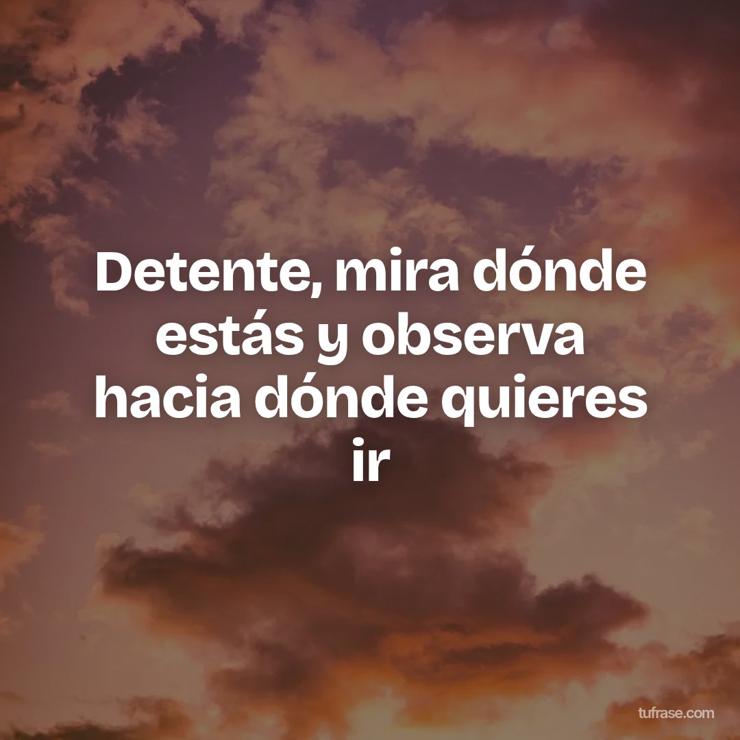 Detente, mira dónde estás y observa hacia dónde quieres ir