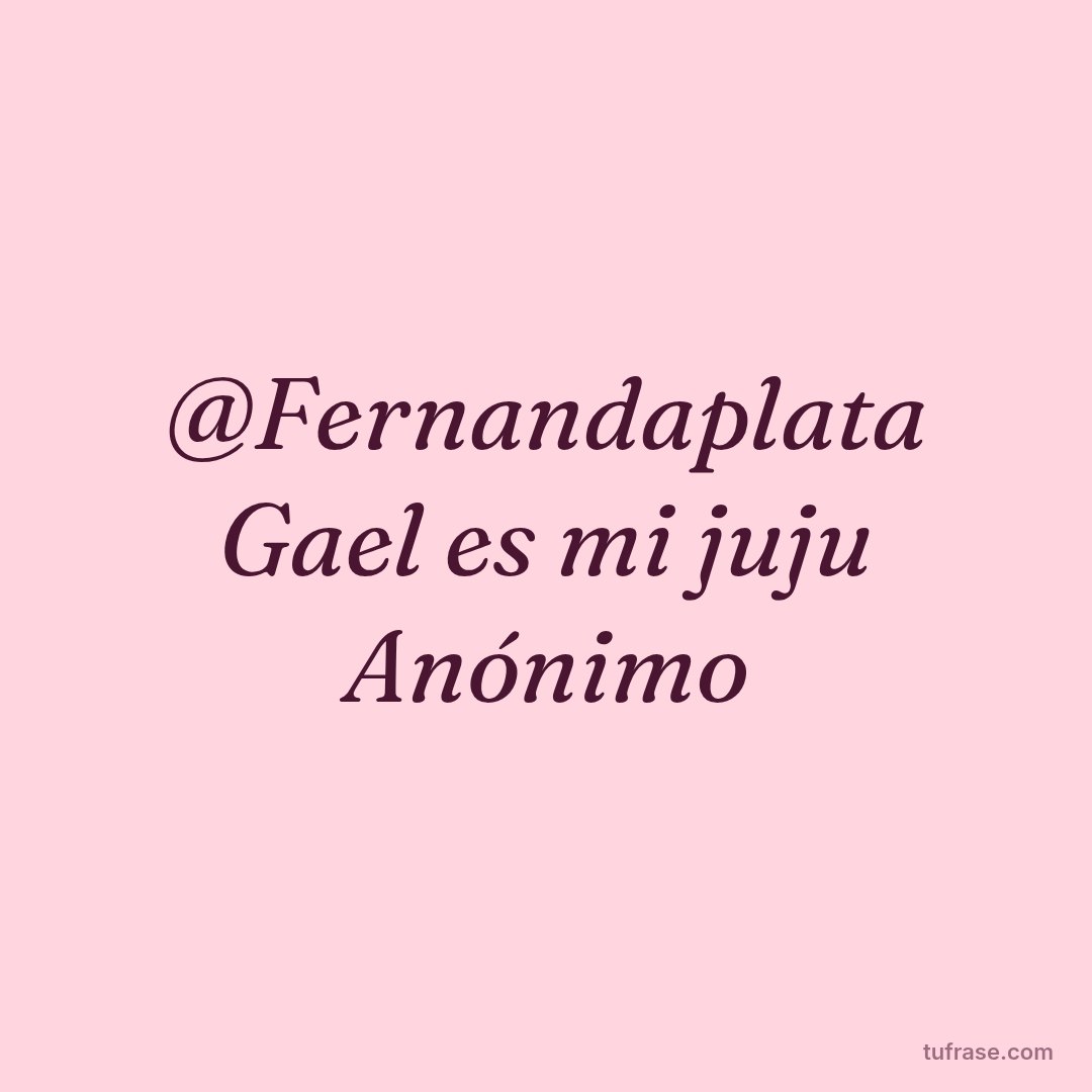 @Fernandaplata Gael es mi juju Anónimo