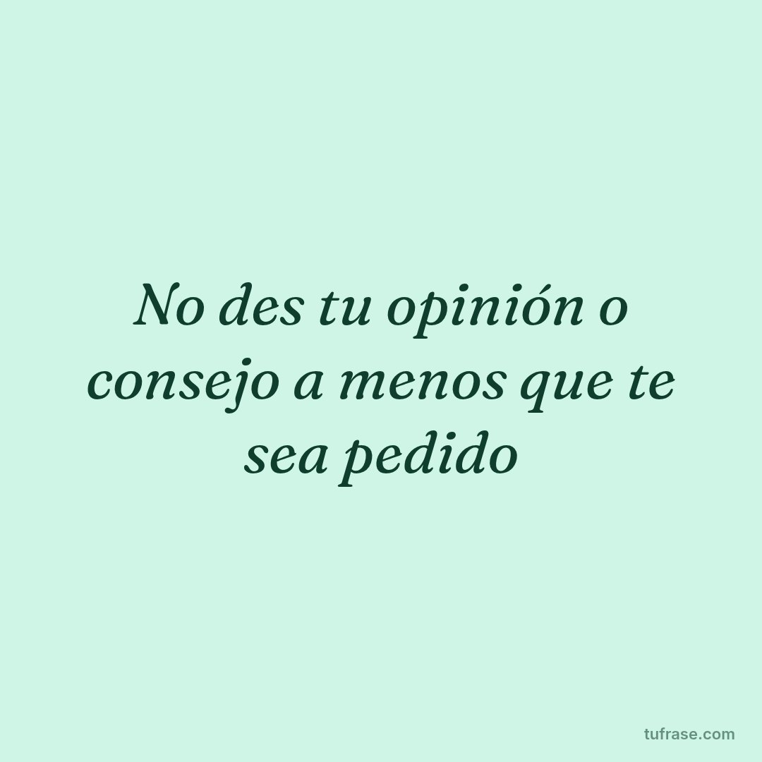 No des tu opinión o consejo a menos que te sea pedido