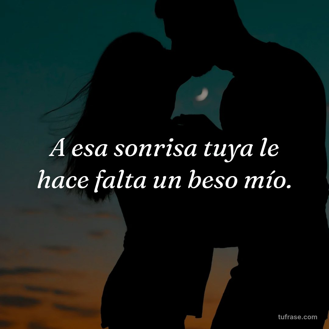 A esa sonrisa tuya le hace falta un beso mío.