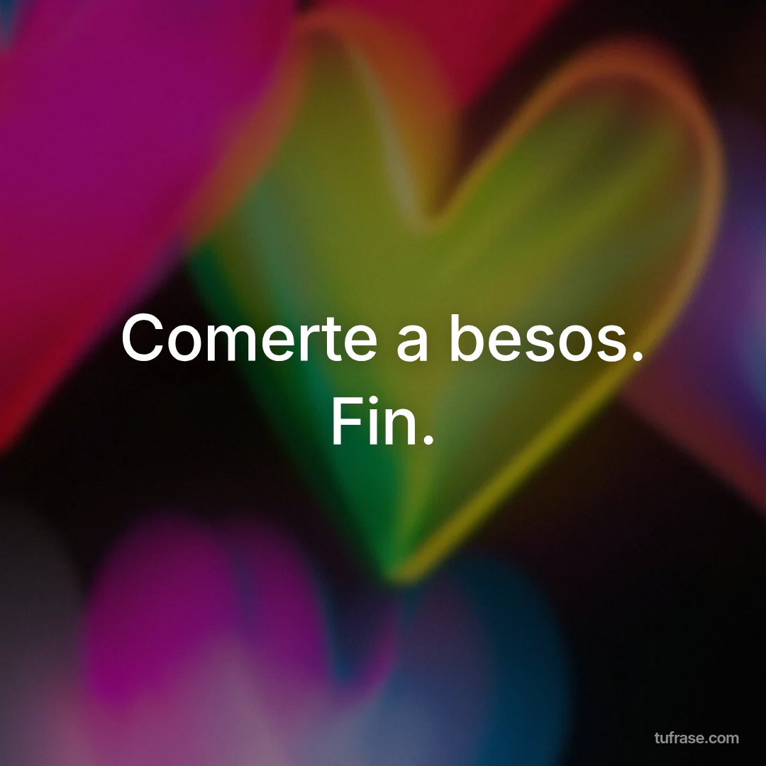 Comerte a besos. Fin.