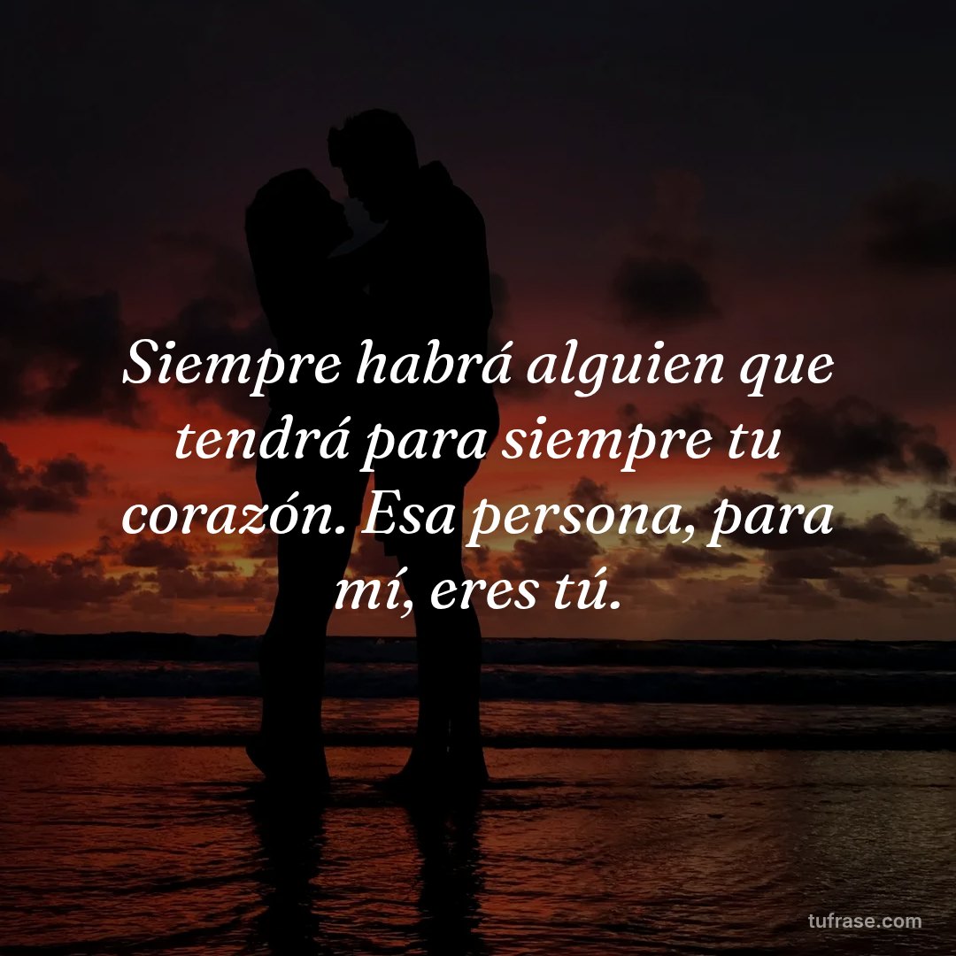 Siempre habrá alguien que tendrá para siempre tu corazón. Esa persona, para mí, eres tú.