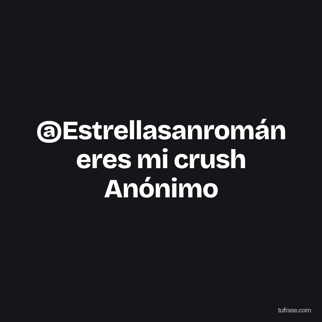 @Estrellasanromán eres mi crush Anónimo