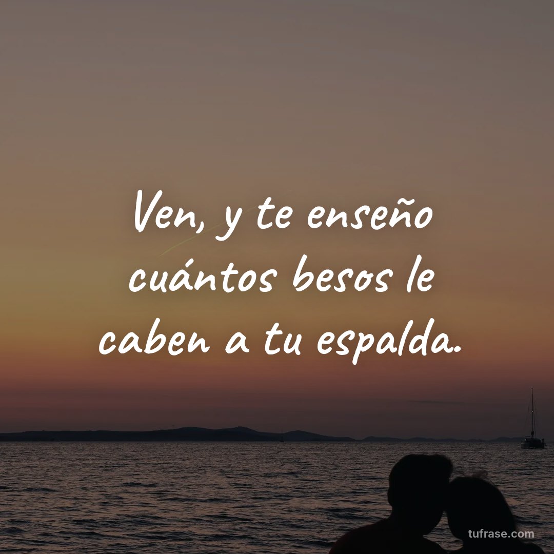Ven, y te enseño cuántos besos le caben a tu espalda.