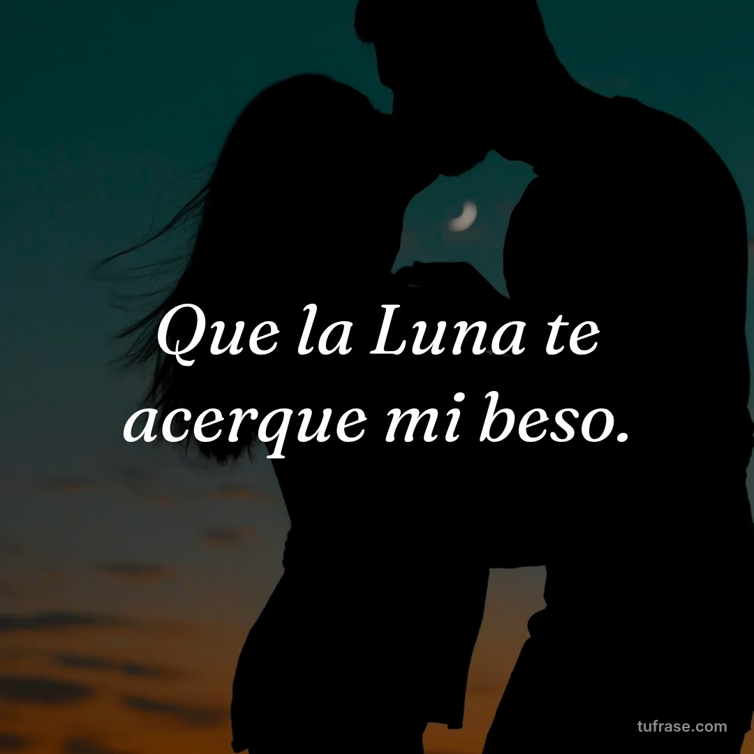 Que la Luna te acerque mi beso.