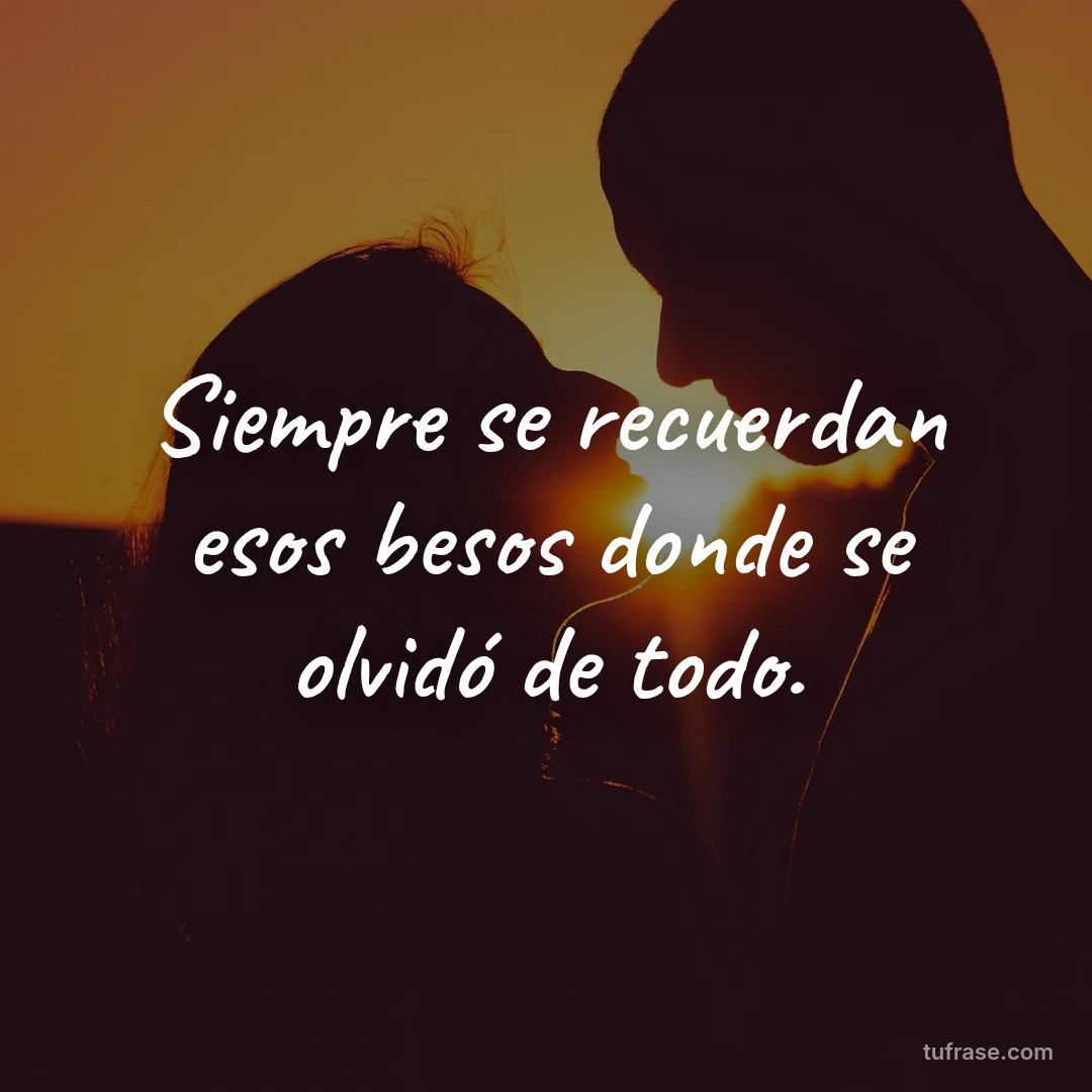 Siempre se recuerdan esos besos donde se olvidó de todo.