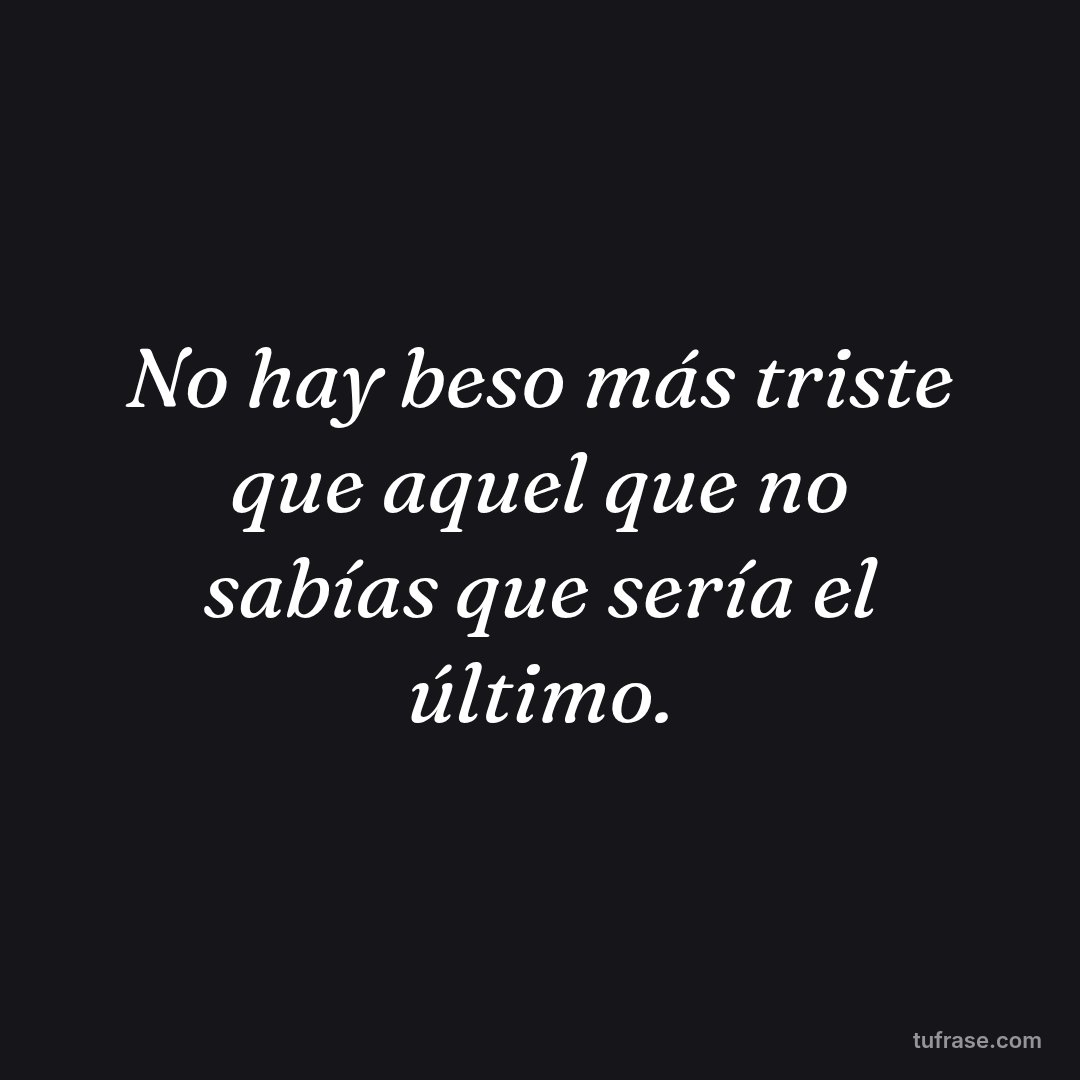 No hay beso más triste que aquel que no sabías que sería el último.