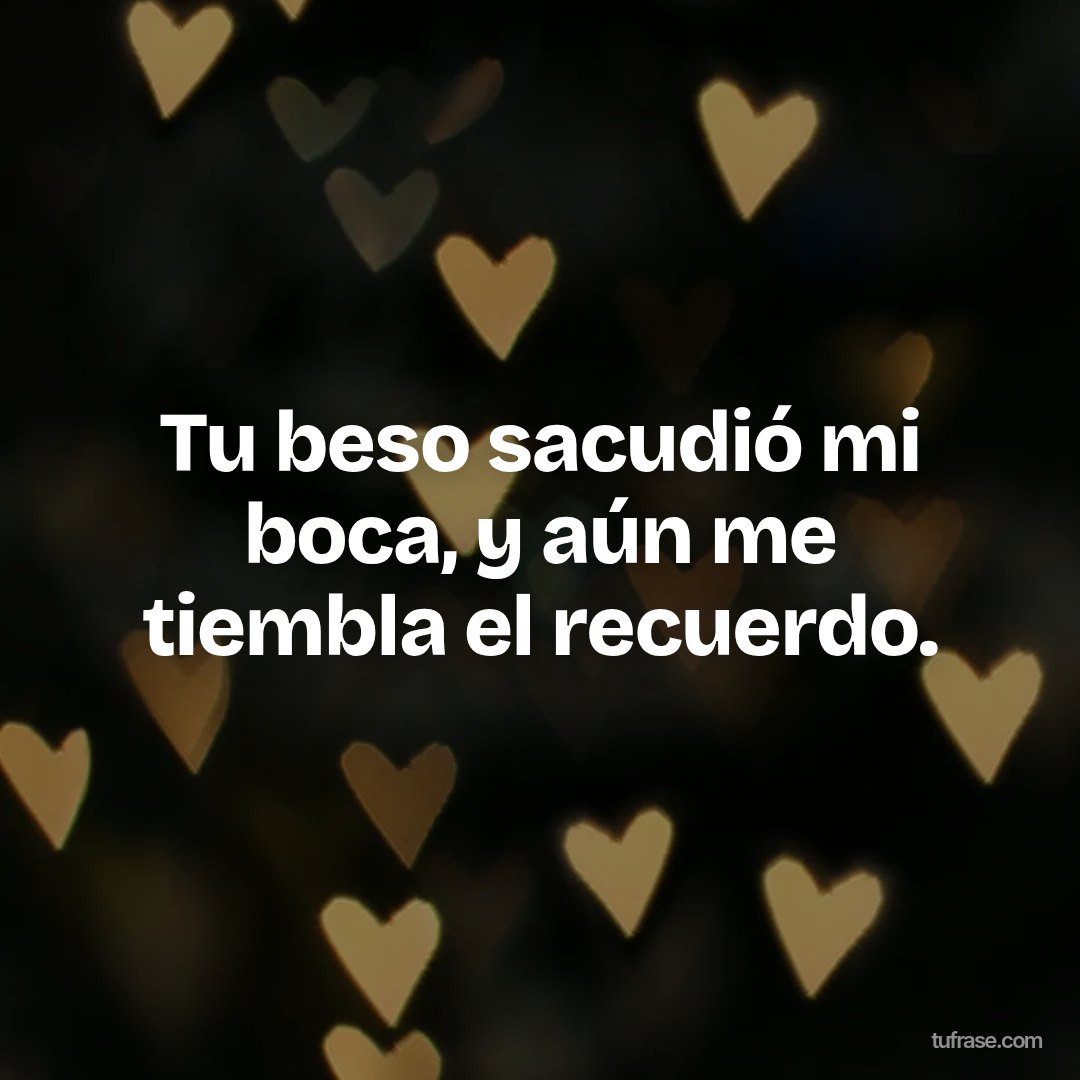 Tu beso sacudió mi boca, y aún me tiembla el recuerdo.