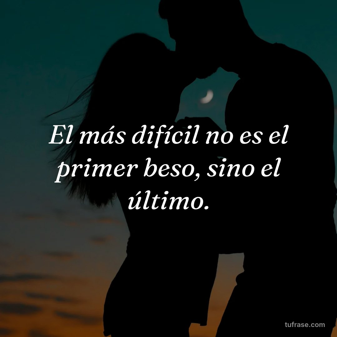 El más difícil no es el primer beso, sino el último.