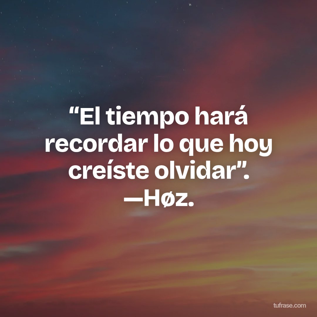 “El tiempo hará recordar lo que hoy creíste olvidar”. —Høz.