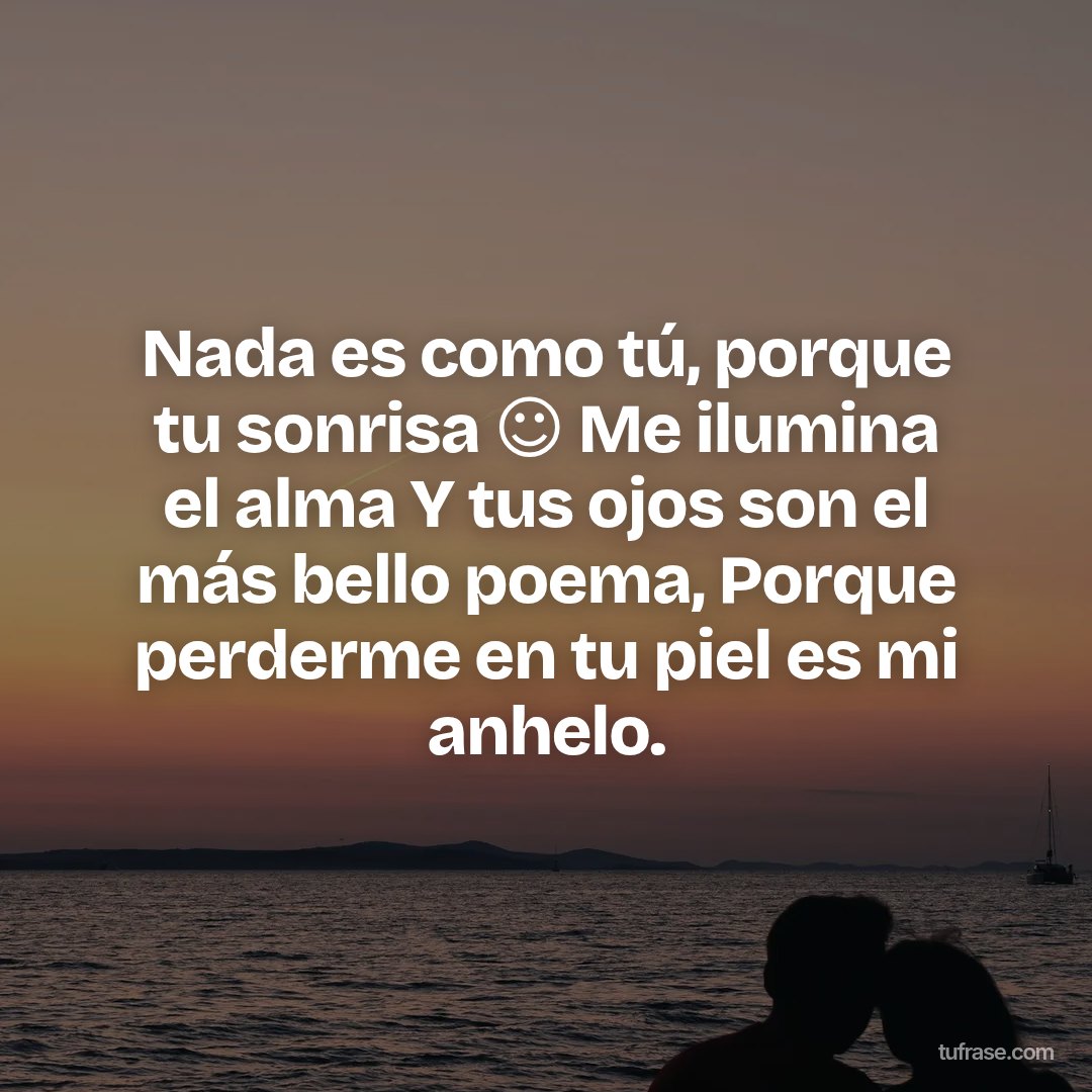 Nada es como tú, porque tu sonrisa ☺️ Me ilumina el alma Y tus ojos son el más bello poema, Porque perderme en tu piel es mi anhelo.
