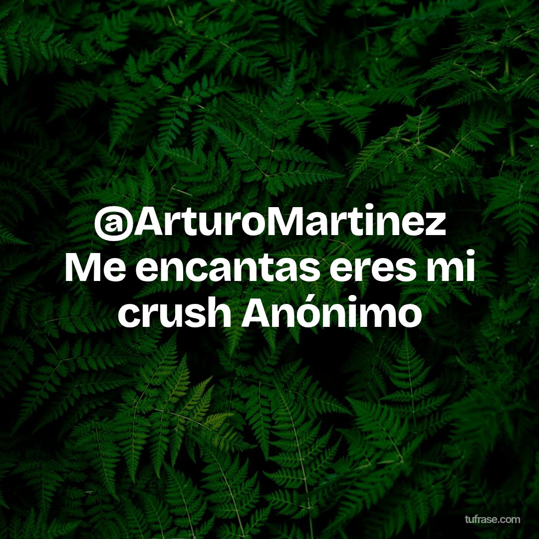 @ArturoMartinez Me encantas eres mi crush Anónimo
