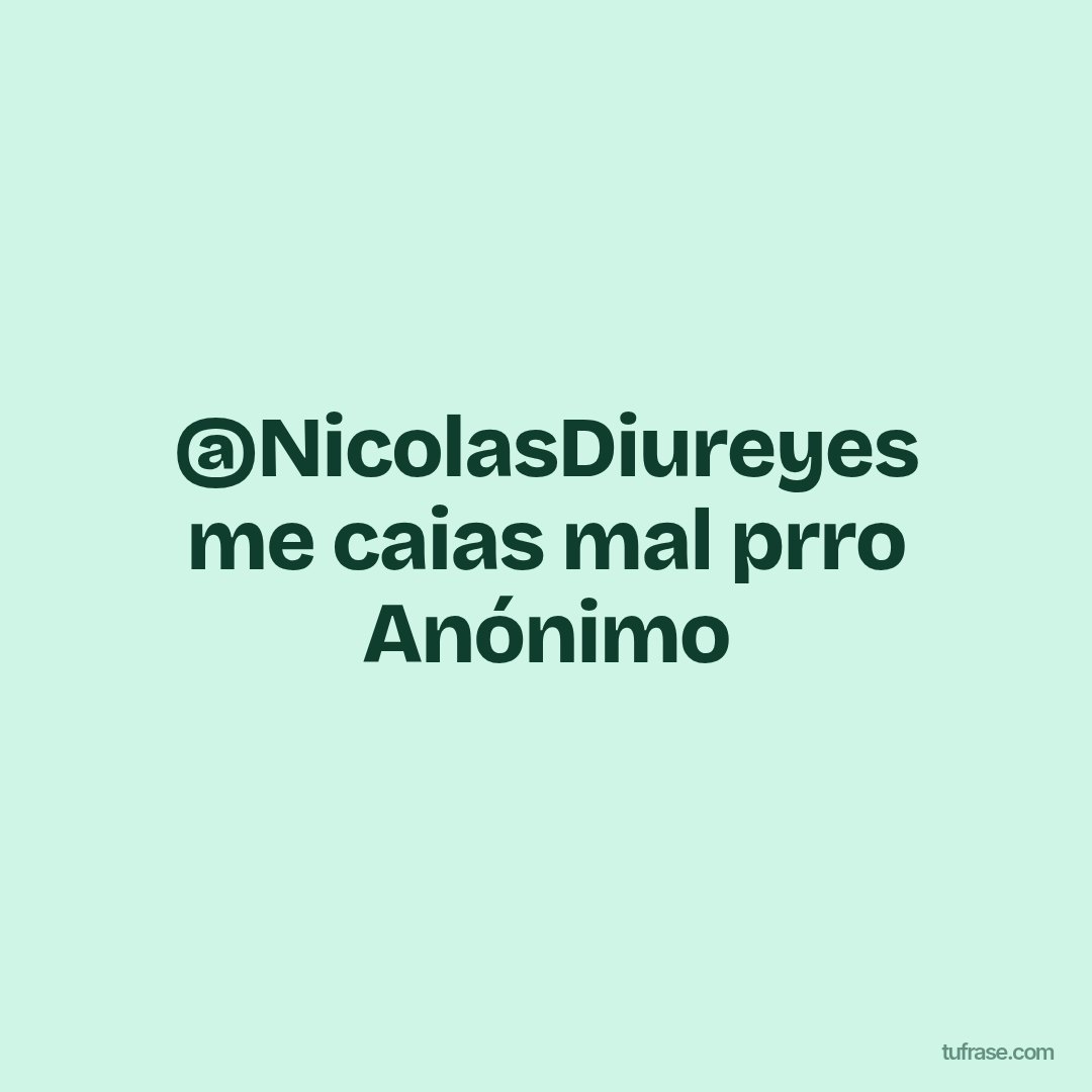 @NicolasDiureyes me caias mal prro Anónimo