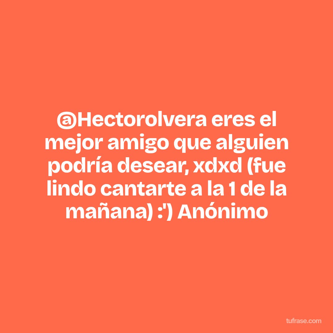 @Hectorolvera eres el mejor amigo que alguien podría desear, xdxd (fue lindo cantarte a la 1 de la mañana) :') Anónimo