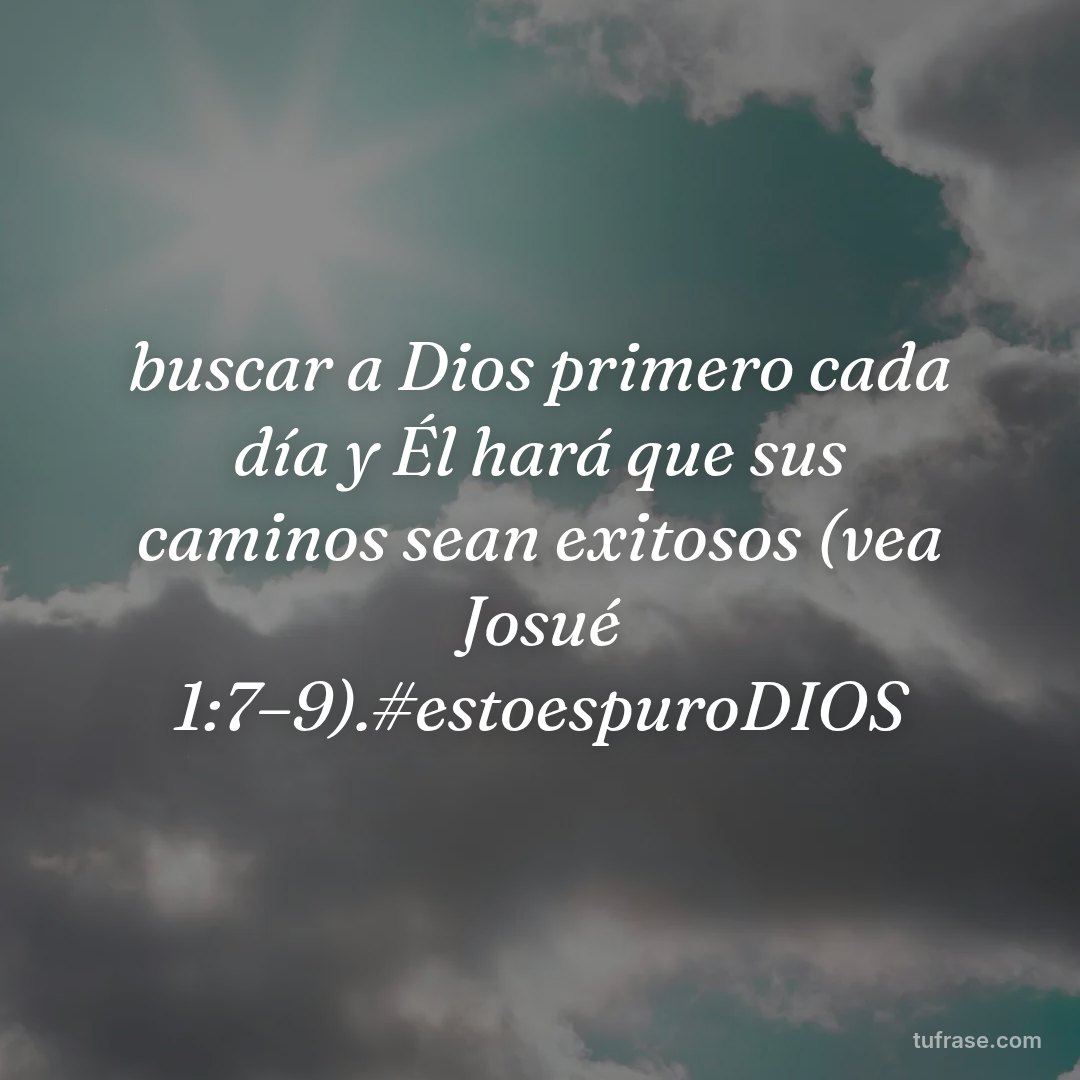 buscar a Dios primero cada día y Él hará que sus caminos sean exitosos (vea Josué 1:7–9).#estoespuroDIOS