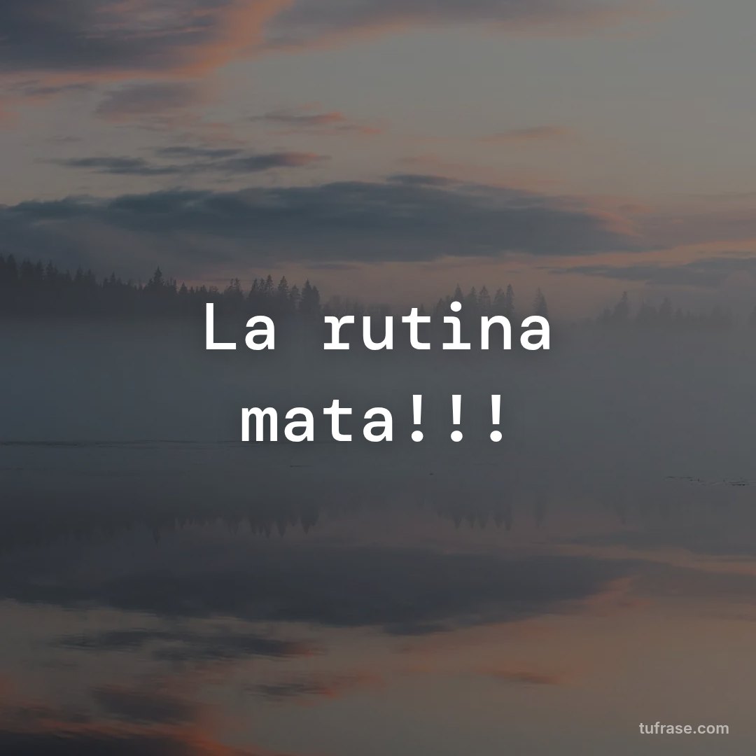 La rutina mata!!!