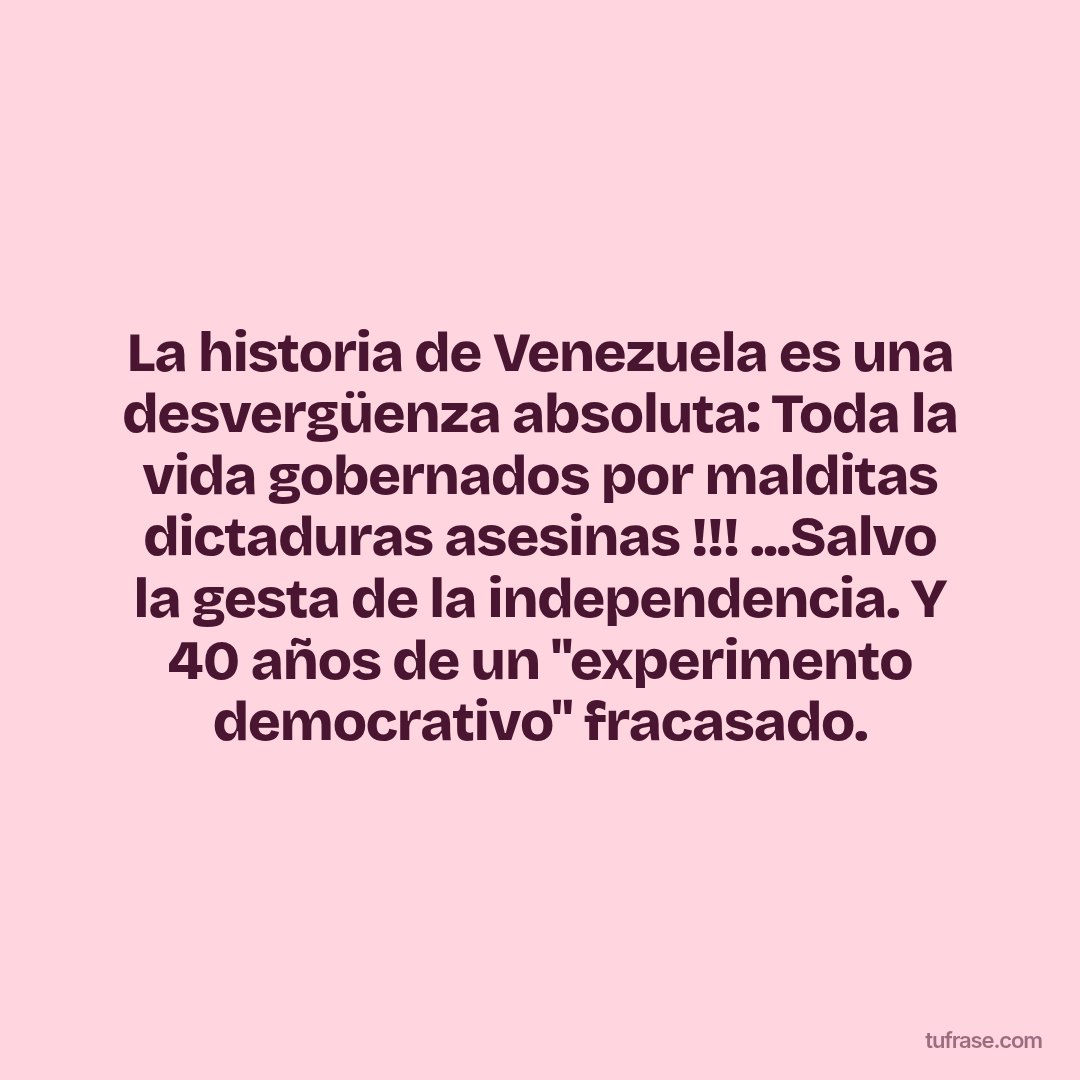 La historia de Venezuela es una desvergüenza absoluta: Toda la vida gobernados por malditas dictaduras asesinas !!! ...Salvo la gesta de la independencia. Y 40 años de un "experimento democrativo" fracasado.