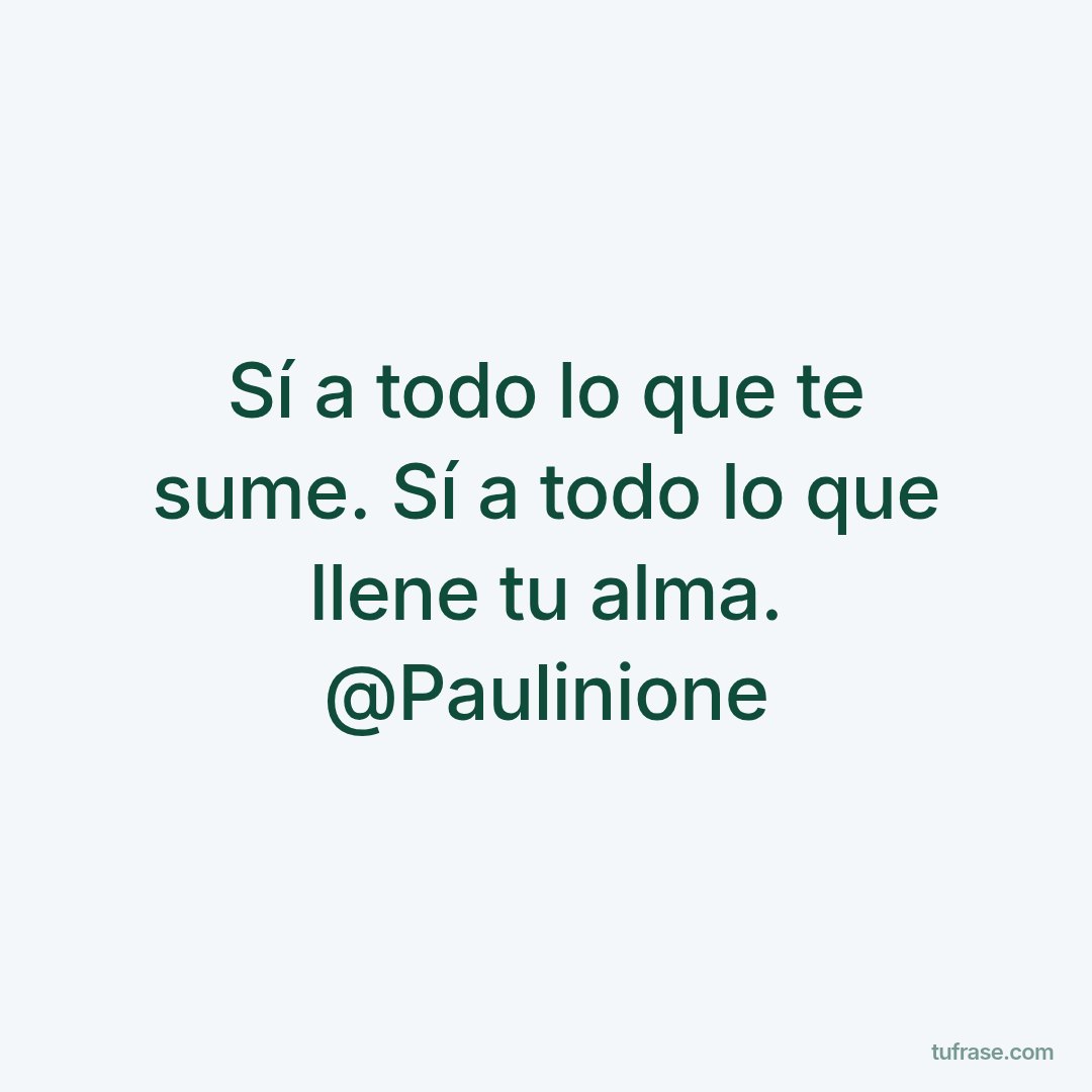Sí a todo lo que te sume. Sí a todo lo que llene tu alma. @Paulinione
