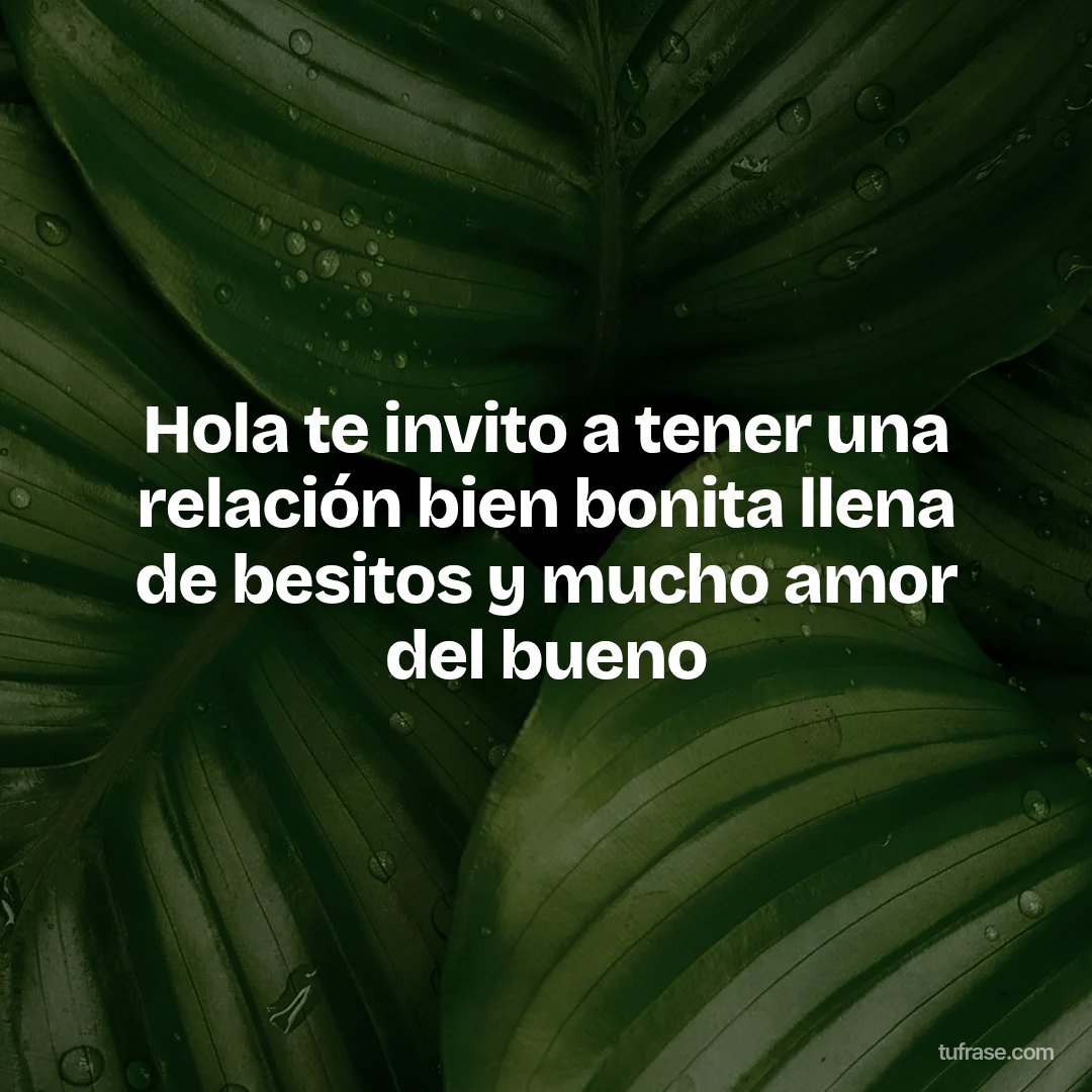 Hola te invito a tener una relación bien bonita llena de besitos y mucho amor del bueno