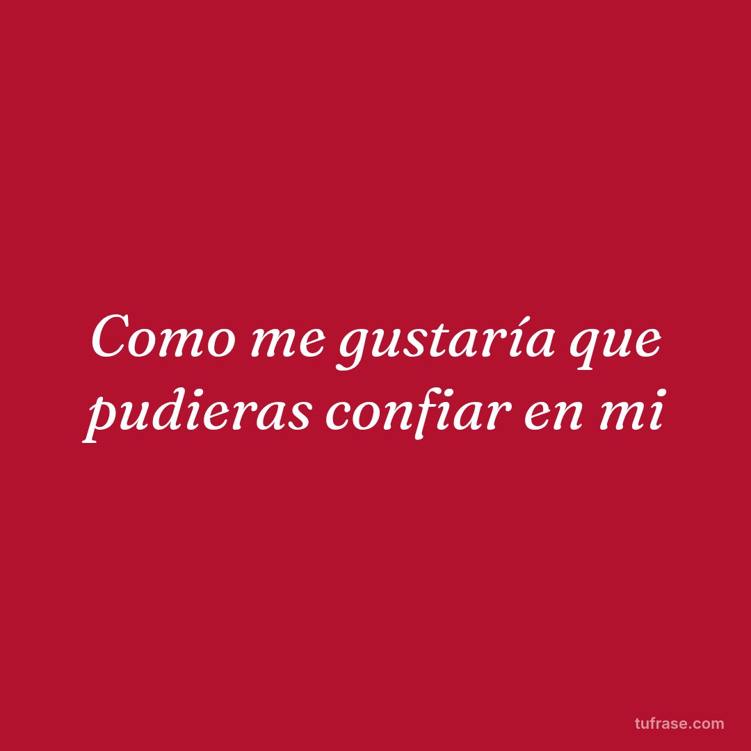 Como me gustaría que pudieras confiar en mi