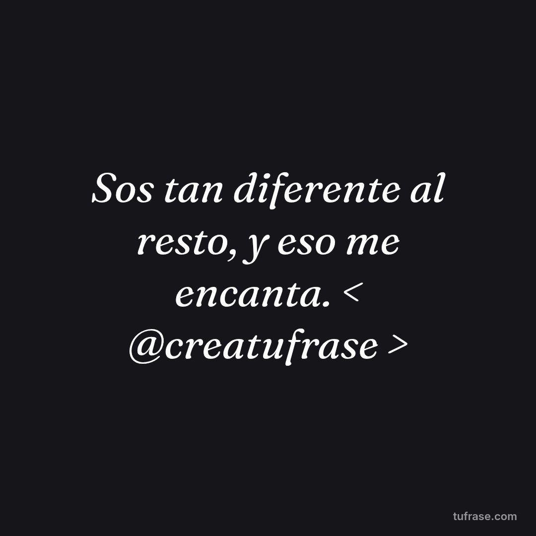Sos tan diferente al resto, y eso me encanta. < @creatufrase >