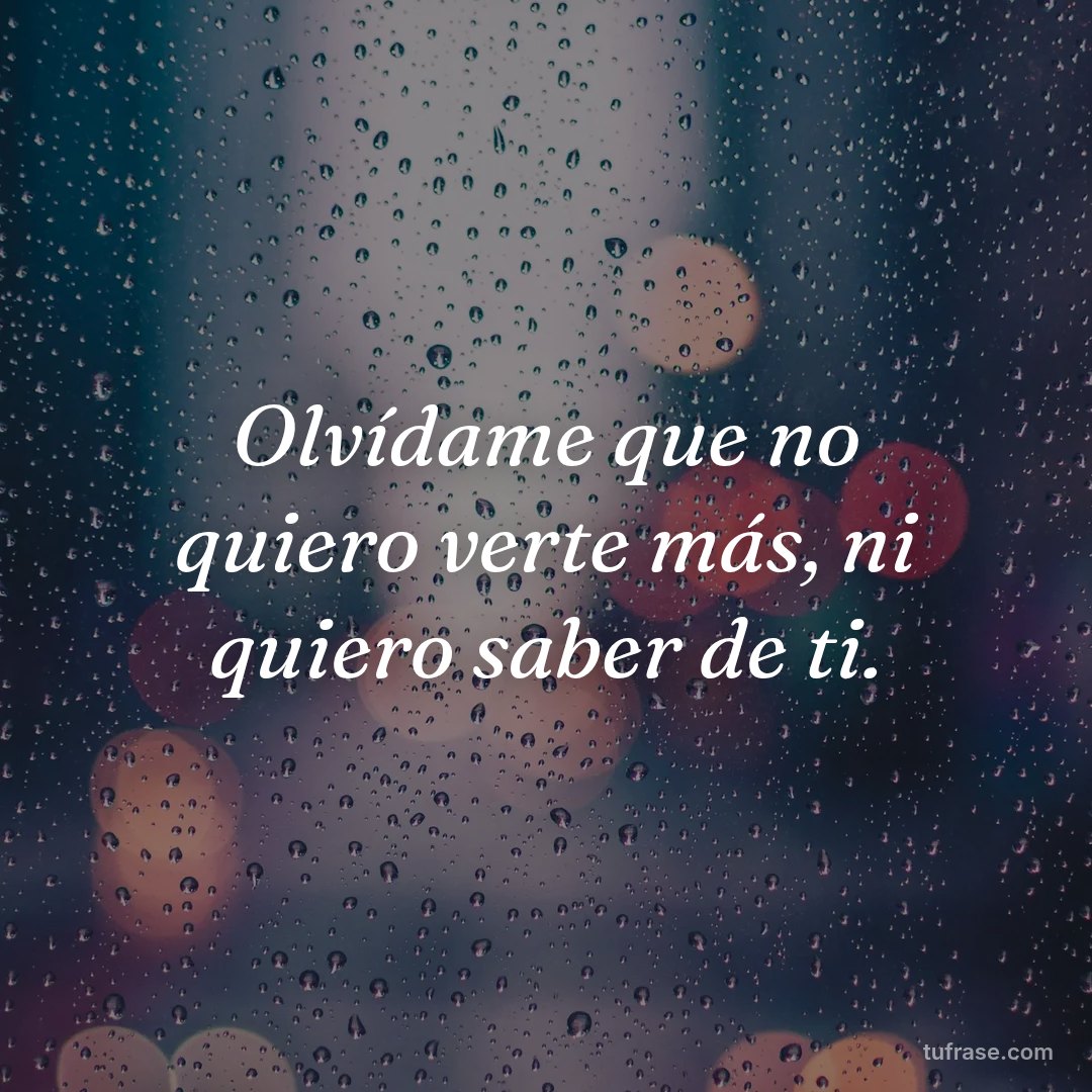 Olvídame que no quiero verte más, ni quiero saber de ti.
