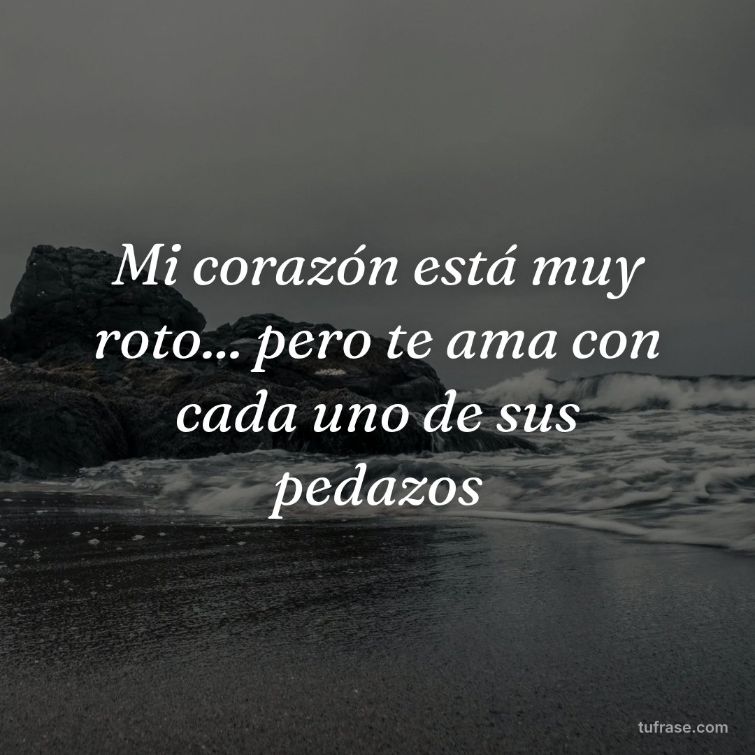 Mi corazón está muy roto... pero te ama con cada uno de sus pedazos