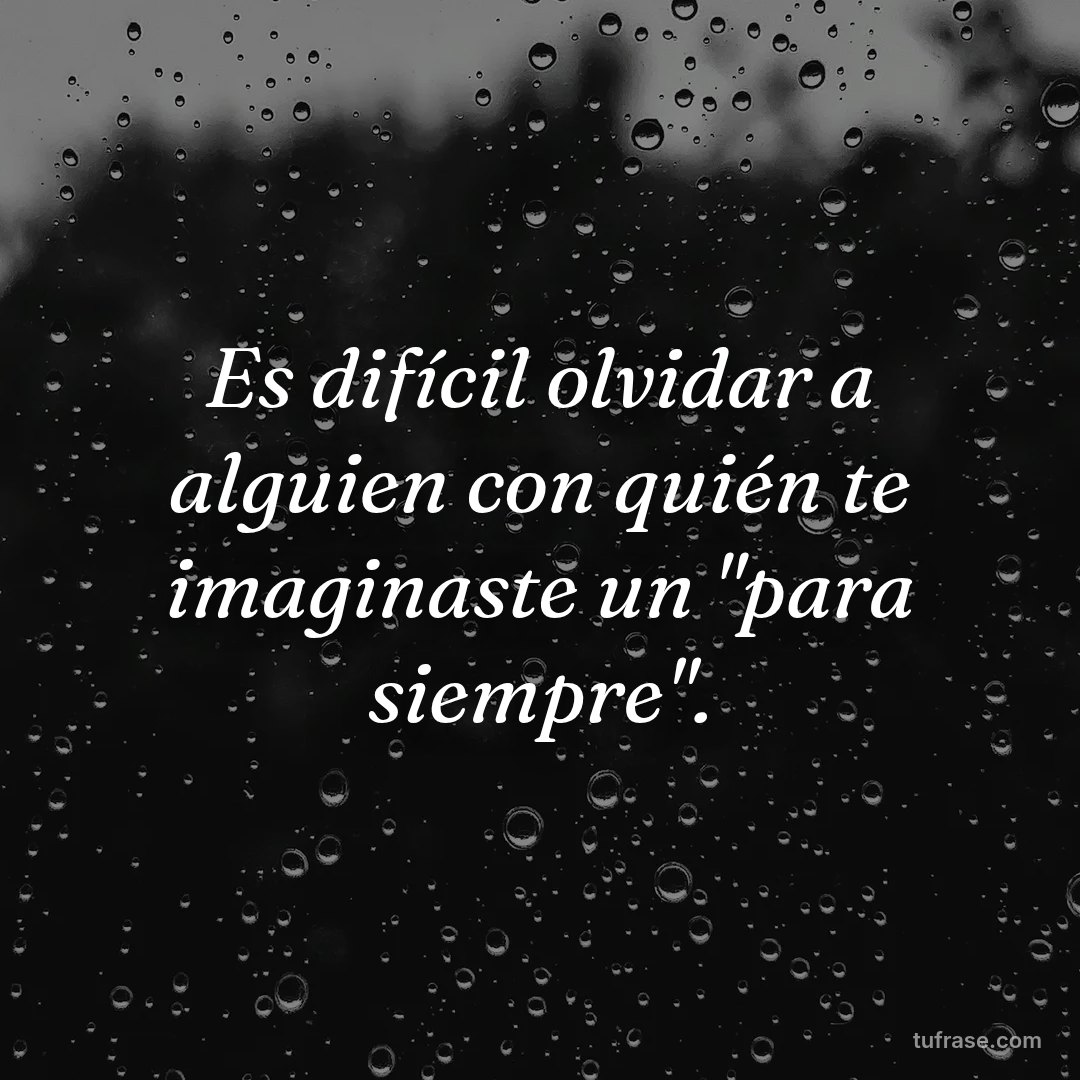 Es difícil olvidar a alguien con quién te imaginaste un "para siempre".