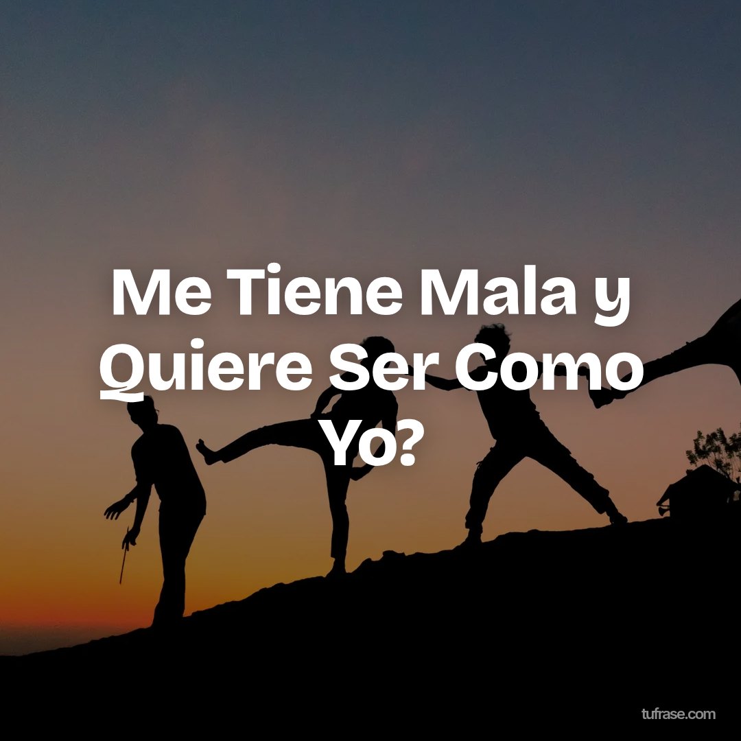 Me Tiene Mala y Quiere Ser Como Yo?