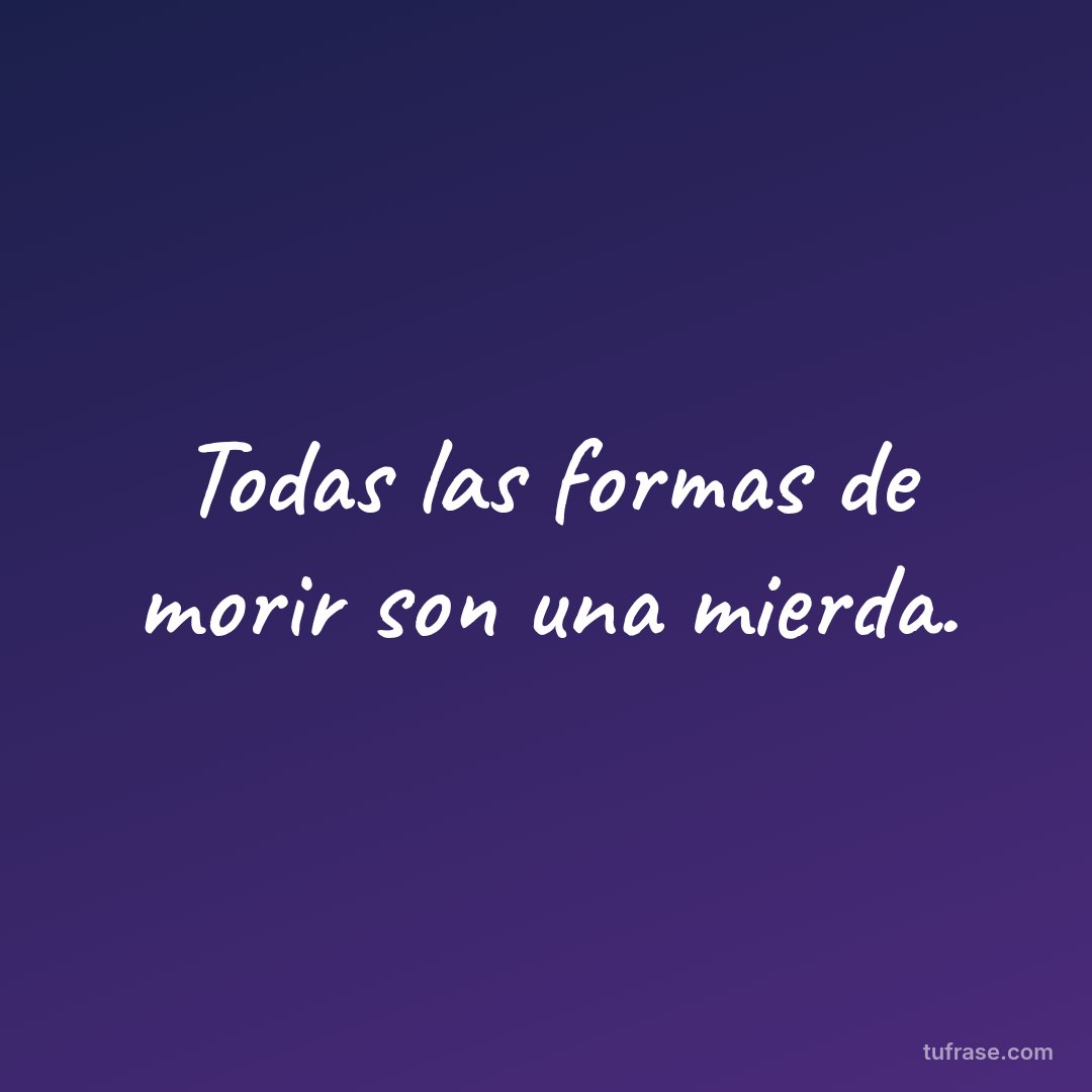 Todas las formas de morir son una mierda.
